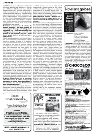 11

interbibliotecario e la realizzazione di interventi         e culturale nascesse una vera e solida rete di
straordinari all’interno delle biblioteche. Si può dire     collaborazione e sostegno. L’ideale per tutto il paese
che le biblioteche della Provincia siano di livello         sarebbe un modello di sviluppo in cui le imprese
europeo. Questa politica ha portato ad aumentare in         rinunciassero un po’ al profitto “ad ogni costo” e la
modo esponenziale i prestiti e a fornire agli utenti un     politica rinunciasse al consenso “ad ogni costo”, per
catalogo provinciale molto ricco. Interventi sempre         lanciare politiche più lungimiranti, investendo magari
importanti sono quelli rivolti alla valorizzazione dei      di più in scuola, ricerca, tutela della salute…
Musei e degli archivi storici. Anche Novellara ha avuto     Prima l’impegno di assessore a novellara, ora la
un ottimo riscontro di queste politiche potendo così,       Provincia, insomma un impegno politico che si
con l’appoggio anche della Provincia, inaugurare            allarga a fronte anche di un impegno familiare che
prima la nuova Biblioteca, poi l’archivio storico che,      continua…
per organizzazione e materiali, risulta essere uno dei      Il mestiere di mamma è molto impegnativo e, specie
più interessanti della Regione.                             ne i primi mesi, è avvolgente. Tuttavia nel momento
a novellara c’è stata un poco di polemica che               in cui mi sono trovata a decidere se rinunciare o meno
definirei “provinciale”, nel senso limitativo del           al mio incarico di assessore, a fronte di una maternità
termine, rispetto al convegno sulla crisi organizzato       desiderata, ho creduto di poter continuare. Ritengo
a settembre. Ci si è chiesti perché spendere tanti          che la maternità non debba sacrificare il mio impegno
soldi organizzando un convegno con tema la crisi,           politico. Il mio assessorato ha lavorato su diversi
piuttosto che fare interventi di altro tipo e magari        fronti: cultura, giovani, turismo e sport. Tutte deleghe
lasciare questi contributi ad altri paesi per…              che ora sono state ridistribuite e di cui si occupano
solidarietà (?!?).                                          in quattro assessori. Sono stati anni appassionati
A livello nazionale e televisivo, non solo a Novellara,     in cui ho cercato di portare a termine i progetti
è in corso un tentativo di impoverimento culturale          più importanti del mio mandato e di assecondare
reiterato e strategico da parte di chi preferisce           e favorire i progetti dei cittadini non senza scontri.
creare allarmismi e intrattenimento vuoto piuttosto         Con i miei collaboratori, che ringrazio ancora, siamo
che cercare di farsi carico dei problemi. Investire         riusciti a ripristinare e potenziare i servizi culturali di
in un’informazione alternativa e dare voce a quelle         base. La nuova biblioteca, il modernissimo archivio
realtà che in televisione non hanno spazio, ma              storico, il museo Poli e il museo Gonzaga. Tutti
che comunque esistono, sono possibilità in più              progetti iniziati e terminati sotto il mio assessorato.
per il cittadino di capire i problemi e di tentare di       Altri obiettivi invece sono rimasti disattesi. Ho sempre
risolverli assieme ad altri. Il festival “Uguali diversi”   sognato di trovare una nuova locazione per i servizi
e la tematicità degli incontri (prima l’immigrazione,       dei giovani, di riqualificare l’ex macello come centro
poi la crisi) dovrebbe puntare, proprio per i temi          culturale… Forse io non manco molto a Novellara
trattati, ad avere un più ampio respiro provinciale         e ai Novellaresi, ma a me resta un po’ il cruccio di
per poter avere anche un maggior riscontro nella            non aver portato a termine sogni che avrebbero
cittadinanza coinvolta. Ritengo comunque che la             potuto trasformarsi in servizi (un nuovo centro
cosa fondamentale sia che da questi momenti                 per i giovani, la sala prove, lo skate park e nuovi
di riflessione culturale possano scaturire linee            servizi per lo sport, ma soprattutto un piano per la
di intervento concrete e innovative, progetti che           promozione della salute). Il primo anno di mandato
incidano realmente sulla vita di comunità. Insomma,         mi aveva dato la possibilità di conoscere al meglio la
per citare un articolo che ho letto recentemente su         complessa realtà novellarese e aveva gettato le basi
“L’unità”, i festival sono o possono essere momenti         dei progetti più importanti. Poi inevitabilmente lavori
importantissimi, ma è fondamentale che non si               di ufficio, ricerche di fondi e burocrazie avevano
limitino ad essere vetrine o “mercati delle idee”, ma       purtroppo sottratto tempo all’ascolto e al lavoro
che davvero diventino un motore di innovazione,             frontale con il cittadino. Forse occorrerebbe trovare
un’occasione di crescita culturale e, perché no, di         il modo periodicamente di tornare in mezzo alla
valorizzazione delle esperienze ed eccellenze locali.       gente come in campagna elettorale. Nei paesi infatti
la politica finanzia festival che si confrontano            il lavoro di assessore ha una doppia dimensione,
sulla crisi economica, la politica accompagna gli           quella di contatto e quella direttamente operativa,
imprenditori per favorire le loro esportazioni e le         è forse per questo che mi mancherà Novellara, ma
loro economie…cosa può fare allora l’economia               chissà in futuro…una pausa può servire per vedere
per la politica della Provincia…                            le cose da lontano e per essere più maturi e lucidi in
Come ho detto la nostra linea è quella di favorire lo       un secondo tempo.
sviluppo delle scuole per creare cittadini più coscienti,   Lasciamo Elena al suo impegnativo “intervallo”
più critici e meno omologati. Sarebbe importante            provinciale e restiamo in attesa di un “secondo
che in questo momento di crisi economica, sociale           tempo”.


                                                                                            ottima oCCaSione
                                         Srl
                                                                                                vendeSi
                                                                                             CamPaGnola em.
       Vende a Boretto in via goleto
        appartamenti indipendenti                                    e-mail:
                                                             info@immobiliarebertolini.it
                                                             www.immobiliarebertolini.it
                    Vende a
      Peschiera del garda                                      CASA SINGOLA su lotto di terreno di 800 mq.,
  in residences con piscina vista lago                       predisposta per due nuclei famigliari, composta da:
  a 200m dal centro storico e dal lago                                  P.T.: Cucina abitabile, soggiorno,
   appartamenti con finiture di pregio                         due camere matrimoniali , bagno - lavanderia.
           di varie metrature                                1° P: Cucina abitabile, soggiorno, tre camere matri-
       anche con giardino privato                           moniali , bagno e terrazzo. Ampia soffitta abitabile con
                                                                       camino. Garage in corpo staccato.
                                                             vero aFFare - Prezzo: 260.000,00 euro
   NOVELLARA (RE) Viale Roma, 10                                 Via Cavour, n°62 – 42017 Novellara (RE)
        cell. 348/5871774                                       Tel e Fax: 0522 654100 Cell: 348 4446131
 