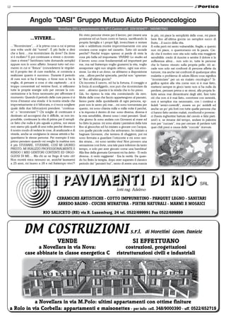 12



                    Angolo “OASI” Gruppo Mutuo Aiuto Psicooncologico
                                            Novellara (RE) L’appartamento via 47 C.Cantoni cell. 329/1839477 - 340/9817083

                                                             Ho visto persone vivere per il lavoro, per crearsi una     in più, mi piace la semplicità delle cose, mi piace
                     ...vivere...                            posizione ed un buon conto in banca, sacrificando la       bere fino all’ultima goccia un semplice succo di
                                                             propria famiglia e i propri figli, invecchiare e restare   frutta ...il succo della vita.
     ...”Ricominciare”, ...è la prima cosa a cui si pensa    sole o addirittura morire improvvisamente con una          A volte però mi sento vulnerabile, fragile, e questo
     una volta usciti dal “tunnel”. è più facile a dirsi     crociera come sogno nel cassetto. Tutto ciò accade         non mi piace, o quantomeno mi fa paura. Cre-
     che a farsi.....ma ricominciare da dove? Da dove        perché? Perché troppo spesso si perde di vista la          do che il motivo non stia solo nella mia maggiore
     si è mollato? E poi continuare a vivere o ricomin-      cosa più bella ed importante: VIVERE! Lo studio ed         sensibilità: credo di riuscire a sentire il dolore e la
     ciare a vivere? Sembrano tutte domande semplici         il lavoro sono cose fondamentali ed importanti per         sofferenza altrui... non solo io, tutte le persone
     eppure non lo sono affatto. Innanzi tutto nel mo-       me, ma nel frattempo voglio gustarmi la vita, voglio       che lo hanno vissuto sulla propria pelle; ciò ac-
     mento in cui si “finisce” (concedetemi le virgolet-     assaporare ogni suo singolo attimo, ogni sua emo-          cade non solo nei confronti di persone affette da
     te) il proprio iter di cure mediche, si comincia a      zione. La vita è un dono, ne abbiamo a disposizione        tumore, ma anche nei confronti di qualunque altra
     realizzare quanto è successo. Durante il periodo        una....allora perché sprecarla, perché non “spremer-       malattia o problema di salute.Allora cosa significa
     di cura non si ha il tempo, o forse non si ha la        la” fino all’ultima goccia?                                “ricominciare” per un ex malato oncologico? Si-
     voglia, di pensare a cosa ci stia capitando ...si è     Chi incontra il cancro, ed ha la fortuna, il coraggio e    gnifica aprirsi alla vita come non si è mai fatto,
     troppo concentrati sul venirne fuori, si utilizzano     la forza di sconfiggerlo, non può che ricominciare da      mettersi sempre in gioco tanto non si ha nulla da
     tutte le proprie energie solo per cercare la con-       zero ...almeno questa è la strada che io ho preso.         perdere, pensare prima a se stessi, alla propria fe-
     centrazione e la forza necessario per affrontare il     Già, ho ripreso la mia vita cominciando da zero.           licità senza mai dimenticarsi degli altri, fare tutto
     momento. Quando il periodo delle cure passa ci si       Molte delle cose che faccio appartengono al passato,       ciò che non si è mai fatto, convivere con serenità,
     trova d’innanzi una strada: è la nostra strada che      fanno parte della quotidianità di ogni persona, ep-        non è semplice ma necessario, con i continui e
     improwisamente si è biforcata, e ci tocca scegliere     pure non le sento più mie....mi sono tormentata per        fedeli “amici-controlli”, essere un po’ acidelli ed
     quale delle due biforcazioni prendere: “continua-       questo, mi sono chiesta mille e mille volte il perché,     anche un po’ più forti con tutte quelle persone che
     re” o “ricominciare”? Chi sceglie di continuare è       e la risposta è dentro di me: sono diversa, diversa è      ci hanno fatto sentire malati, moribondi e poverac-
     destinato ad accorgersi che è difficile, se non im-     la mia sensibilità, diversi sono i miei pensieri. Qual-    ci (basta inghiottire battute del cavolo e falsi pieti-
     possibile, continuare la vita di prima per il sempli-   che giorno fa sono andata con Giovanni al mare ed          smi!) e, se rimane del tempo, andare in palestra
     ce fatto che nulla è più uguale a prima, noi stessi     ho fatto la pazza: mi sono alzata i pantaloni della tuta   non per “cuccare”, ma per cercare di perdere tutti
     non siamo più quelli di una volta perché diverso è      fino al ginocchio ed ho iniziato a giocare con l’acqua,    quei chili presi a causa delle “coccole” ricevute.
     il nostro modo di vedere le cose, di analizzarle e di   con quelle piccole onde che arrivavano, ho iniziato a
     viverle, anche se svolgiamo le stesse attività e fre-   bagnare Giovanni, che tentava di sfuggirmi, poi mi
     quentiamo le stesse persone. Per esempio il mio         sono fermata a guardare l’orizzonte e mi sono sen-
     primo pensiero quando mi sveglio la mattina non         tita strana... mi sono sentita viva! Non provavo una
     è più STUDIARE, STUDIARE, COSÌ MI LAUREO                sensazione così forte, una tale pace inferiore da tanto
     PRESTO, MI REALIZZO PROFESSIONALMENTE E                 tempo, e solo per aver giocato come una bambina!
     RENDO I MIEI GENITORI CONTENTI ED ORGO-                 Alla fine della giornata Giovanni mi ha detto: -Ti vedo
     GLIOSI DI ME.... Ma chi se ne frega di tutto ciò!       diversa...ti vedo raggiante! - Era la verità. Da quan-
     Non morirà mica nessuno se, anziché laurearmi           do ho finito la terapia, dopo aver superato il classico
     a 25 anni, mi laureo a 28 e nel frattempo vivo?!        periodo dei “pensieri bui”, sento di avere una marcia




                                                                                            Iotti rag. Adelmo

                                           CeramiChe artiStiChe - Cotto imPrunetino - ParQuet leGno - Sanitari
                                           arredo BaGno - CuCine muratura - Pietre naturali - marmi e moSaiCi
                               rio SaliCeto (re) via r. luxemburg, 24 tel. 0522/699991 Fax 0522/699899



               DM Costruzioni s.r.l.                                                                               di Morellini Geom. Daniele

                                           vende                                                         Si eFFettuano
                      a novellara in via nova:                                                   costruzioni, progettazioni
                case abbinate in classe energetica C                                        ristrutturazioni civili e industriali




            a novellara in via m.Polo: ultimi appartamenti con ottime finiture
 a rolo in via Corbella: appartamenti e maisonettes - per info: cell. 348/9000390 - uff. 0522/652719
 