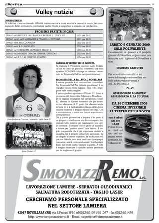 19



                                volley notizie
Conad Serie d
Gli infortuni ci stanno creando difficoltà, comunque tra le mure amiche le ragazze si stanno ben com-
portando. Belle, avvincenti e combattute partite. Venite a supportare la squadra, ne vale la pena.

                                ProSSime Partite in CaSa
 CONAD vs SANFELICE 1893 BANCA POPOLARE, S. FELICS S/P                    16/01 ore 21:00
 CONAD vs AG. ASS.MAREGGINI & PAGANELLI, ROTEGLIA                         23/01 ore 21:00
 CONAD vs BI.MECC., GAVASSA                                               13/02 ore 21:00
 CONAD vs A. & G., ARGELATO                                               27/02 ore 21:00
                                                                                                             SaBato 9 Gennaio 2009
 CONAD vs TECNOCOPIE GIOVOLLEY, REGGIO E.                                 13/03 ore 21:00                      Sala Polivalente
                                                                                                            L’assessorato ai giovani e il progetto
 CONAD vs ANDERLINI UNICOM STARKER, SASSUOLO                              27/03 ore 21:00
                                                                                                            giovani di Novellara organizzano una
 CONAD vs F.A.C.O.M. LIBERTAS, FIORANO                                    10/04 ore 21:00
                                                                                                            festa per tutti i giovani di Novellara e
                                                                                                            non
                                                    CamBio ai vertiCi della SoCietà
                                                    Si ringrazia il Presidente uscente Lucio Reggia-
                                                    ni che ha dato un prezioso contributo nell’anno                 inGreSSo Gratuito
                                                    sportivo 2008/2009 e si porge un caloroso benve-
                                                    nuto ad Emanuela Dall’Ara neo presidentessa.            Per tenerti informato clicca su
                                                                                                            www.informagiovaninovellara.net
                                                    PromeSSe della Pallavolo novellara                      Info: infonovellara@email.it
                                                    Il settore giovanile è un successo ben consolidato.
                                                    Per Emanuela Dall’Ara (attuale presidente) è un
                                                                                                            cell. 334/9316533
                                                    orgoglio vedere tante ragazze, circa 180, impe-
                                                    gnate nelle varie categorie.
                                                    Il primo gradino agonistico è l’Under 12. Sono le          aSSeSSorato ai Giovani
                                                    promesse del futuro della Pallavolo a Novellara.          aSSeSSorato alla Cultura
                                                    16 le ragazze impegnate nel campionato Under
                                                    12, allenate da Currieri Domenico che pur essen-
                                                    do un allenatore di 3° grado (ha allenato anche           da 26 diCemBre 2009
                                                    in Serie C) si è dedicato allo sviluppo delle giova-       Cinema invernale
                                                    nissime insieme a Frignani Marco (ex B2). Con
                                                    le giovanissime ci vuole una buona esperienza a          al teatro della roCCa
                                                    tanta pazienza.
                                                    Già a questa giovane età si impara a far parte di       tutti i sabati
  Foto Federica Cocconi, “martello” della Serie D   un gruppo, a confrontarsi con le compagne a im-            alle ore
                                                    pegnasi tutte insieme per raggiungere uno sco-              15.30
                                                    po comune. Si impara cos’è il gioco di squadra,
                                                    a lottare per “portare a casa” una vittoria. Il sin-
                                                                                                            Potrai trova-
                                                    golo comprende che è più importante aiutare la          re i titoli sul
                                                    squadra che il proprio tornaconto personale. Se         sito del co-
                                                    un singolo si ritiene superiore, fa molti punti ma      mune www.
                                                    poi non difende, non aiuta, non incita i compagni,      comune.no-
                                                    non serve, anzi è controproducente. Non ha signi-       vellara.re.it
                                                    ficato fare molti punti e perdere la partita. A volte
                                                    è meglio rinunciare a qualche azione personale
                  Foto Under 12                     per far migliorare il gruppo.




                                                                                                                                         S.r.l.

                      lavorazione lamiere - SerBatoi oleodinamiCi
                         Saldatura roBotizzata - taGlio laSer
                      CerChiamo PerSonale SPeCializzato
                             nel Settore lamiera
             42017 novellara (re) via E.Ferrari, 8/10 tel.0522/651041/651047 - fax 0522/651449
                    http: www.simonazziremo.it - Email: segreteria@simonazziremo.it
 