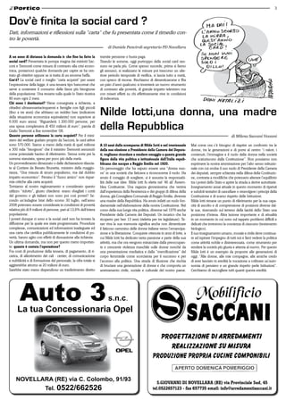 3


Dov’è finita la social card ?
Dati, informazioni e riflessioni sulla “carta“ che fu presentata come il rimedio con-
tro le povertà.
                                                                       di Daniele Panciroli segretario PD Novellara

a un anno di distanza la domanda è: che fine ha fatto la          tramite pensione o busta paga.
social card? Presentata in pompa magna dai ministri Sac-          Tirando le somme, oggi purtroppo della social card nes-
coni e Tremonti come misura di contrasto alla crisi econo-        suno ne parla più. Come spesso succede, prima si fanno
mica, poniamoci qualche domanda per capire se ha cen-             gli annunci, si realizzano le misure poi trascorso un ulte-
trato gli obiettivi oppure se si tratta di un enorme beffa.       riore periodo temporale di verifica, si lascia tutto a metà,
Cos‘é? La social card o meglio “carta acquisti“ per usare         con spreco di risorse. Rischiamo di dimenticarcene e ffra
l’espressione della legge, è una tessera tipo bancomat che        un paio d’anni qualcuno si inventerà un nuovo strumento
serve a sostenere il consumo delle fasce più bisognose            di contrasto alle povertà, di grande impatto televisivo ma
della popolazione. Una tessera sulla quale lo Stato ricarica      con miseri effetti su chi effettivamente vive in condizioni
80 euro ogni 2 mesi.                                              di indecenza.
Chi sono i destinatari? Viene consegnata a richiesta, a

                                                                  Nilde Iotti,una donna, una madre
cittadini ultrasessantacinquenni e famiglie con figli piccoli
(fino a tre anni) che abbiano un reddito Isee (indicatore
della situazione economica equivalente) non superiore ai

                                                                  della Repubblica
6.000 euro annui. “Riguarderà 1.300.000 persone, per
una spesa complessiva di 450 milioni di euro”, parola di
Giulio Tremonti a fine novembre ‘08.
Quante persone utilizzano la carta acquisti? Per il mini-                                                                                                        di Milena Saccani Vezzani
stero del welfare guidato proprio da Sacconi, le card attive
sono 570.000. Siamo a meno della metà di quel milione             a 10 anni dalla scomparsa di nilde iotti e nel trentennale       Mai come ora c’è bisogno di riaprire un confronto tra le
e 300 mila “bisognosi” che il ministro Tremonti annunciò          della sua elezione a Presidente della Camera dei deputa-         donne, tra le generazioni e di porre al centro “i valori, i
come potenziale bacino di riferimento. Stessa sorte per la        ti, vogliamo ricordare e rendere omaggio a questa grande         contenuti, l’immagine e il ruolo della donna nella società
somma stanziata, spesa per poco più della metà.                   figura della vita politica e istituzionale dell’italia repub-    che scaturiscono dalla Costituzione”. Non possiamo non
Un provvedimento dimezzato o dalle dichiarazioni rilascia-        blicana che nacque a reggio emilia nel 1920.                     esprimere la nostra ammirazione per l’alto senso istituzio-
te al Corriere da Renato Brunetta, ministro della maggio-         Un personaggio che ha saputo essere una “donna nuo-              nale con cui svolse il suo ruolo di Presidente della Camera
ranza, “Una misura di sicuro populismo, ma dal dubbio             va” in una società che faticava a riconoscerne il ruolo. Ha      dei deputati, sempre schierata nella difesa della Costituzio-
impatto economico”. Persino il “fuoco amico” non rispar-          avuto il coraggio di scegliere, si è assunta la responsabi-      ne, contraria a modifiche che potessero alterare l’equilibrio
mia critiche alla carta acquisti.                                 lità delle sue idee. Nilde lotti fu eletta nel ‘46 ali’ Assem-   tra i poteri dello Stato e aprire la strada a derive autoritarie.
Torniamo al nostro ragionamento e considerato questo              blea Costituente. Una ragazza giovanissima che veniva            Insegnamento assai attuale in questo momento di ripetuti
utilizzo “ridotto”, giusto chiedersi: erano sbagliati i conti     dall’esperienza della Resistenza e dei gruppi di difesa della    e subdoli tentativi di cancellare o stravolgere i principi della
del governo o gli italiani non sono poi così poveri? Se-          donna, già Consigliere Comunale di Reggio Emilia, divenne        Costituzione e di scarso rispetto delle Istituzioni.
condo un’indagine Istat dello scorso 30 luglio, nell’anno         una madre della Repubblica. Ha avuto infatti un ruolo fon-       Nilde lotti rimane un punto di riferimento per la sua capa-
2008 potevano essere considerate in condizioni di povertà         damentale nell’elaborazione della nostra Costituzione. Nel       cità di ascolto e di comprensione di posizioni diverse dal-
relativa più di 8 milioni di persone, pari al 13,6% dell’intera   corso della sua lunga vita politica, divenne nel 1979 anche      le sue, ricercando sul terreno della laicità dello Stato una
popolazione.                                                      Presidente della Camera dei Deputati. Un incarico che ha         posizione d’intesa. Altra lezione importante e di attualità
I poveri dunque ci sono e la social card non ha trovato la        ricoperto per ben 13 anni (rieletta per tre legislature). Te-    in un momento in cui sono sul tappeto problemi difficili e
diffusione per la quale era stata programmata. Procedure          ner viva la sua memoria significa anche non dimenticare          delicati che investono la coscienza di ciascuno (testamento
complesse, comunicazioni ed informazioni inadeguate ed            il faticoso cammino delle donne italiane verso l’emancipa-       biologico).
una carta che certifica pubblicamente le condizioni di po-        zione e la liberazione. Conquiste ottenute in anni di lotte, a   Il suo insegnamento umano, morale e civile deve continua-
vertà, hanno agito con effetti di dissuasione alla richiesta.     cui Nilde lotti ha dedicato tanta passione e parte della sua     re ad ispirare l’impegno di tutti noi e farci vedere la politica
Un ultima domanda, ma non per questo meno importan-               attività, ma che ora vengono minacciate dalla preoccupan-        come attività nobile e disinteressata, come strumento per
te: quanto è costata l’operazione?                                te e crescente violenza maschile sulle donne nonché da           rendere la società più giusta e attenta al nuovo. Per questo
Fra costi di produzione della tessera, di pagamento, di ri-       una presentazione mediatica e dalla “mercificazione” del         Nilde lotti è un esempio da proporre alle generazioni di
carica, di allestimento dei cali - center, di comunicazione       corpo femminile come scorciatoia per il successo e per           oggi. “Alle donne, alle mie compagne, alle amiche credo
e nubblicità e di formazione del personale, la cifra totale si    l’accesso alla politica. Una strada di illusione che rischia     di aver lasciato in eredità la vocazione a coltivare un’auto-
aggirerebbe attorno ai 20 milioni di euro.                        di bruciare una generazione di donne e che comporta un           nomia di pensiero e un grande rispetto perle Istituzioni”.
Sarebbe stato meno dispendioso un trasferimento diretto           arretramento civile, sociale e culturale del nostro paese.       Cerchiamo di raccogliere tutti quanti questa eredità.




     NOVELLARA (RE) via C. Colombo, 91/93
                                                                                                          S.Giovanni di novellara (re) via Provinciale Sud, 45
                          Tel. 0522/662526                                                             tel.0522657123 - fax 657735 email: info@arredamentisaccani.it
 