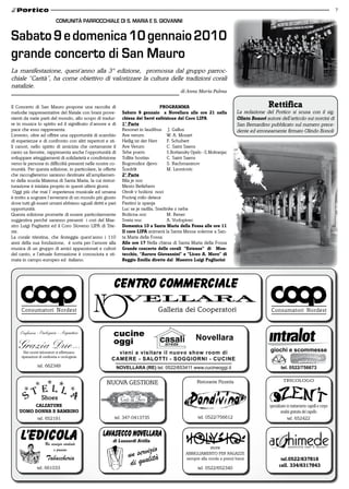 7

                        COMUNITà PARROCChIALE DI S. MARIA E S. GIOvANNI


Sabato 9 e domenica 10 gennaio 2010
grande concerto di San Mauro
La manifestazione, quest’anno alla 3° edizione, promossa dal gruppo parroc-
chiale “Carità”, ha come obiettivo di valorizzare la cultura delle tradizioni corali
natalizie.
                                                                                            di Anna Maria Palma


Il Concerto di San Mauro propone una raccolta di                                   ProGramma                                           rettifica
melodie rappresentative del Natale con brani prove-           Sabato 9 gennaio a novellara alle ore 21 nella            La redazione del Portico si scusa con il sig.
nienti da varie parti del mondo, allo scopo di tradur-        chiesa dei Servi esibizione del Coro liPa                 olinto Bonori autore dell’articolo sui norcini di
re in musica lo spirito ed il significato d’amore e di        1° Parte                                                  San Bernardino pubblicato sul numero prece-
pace che esso rappresenta.                                    Resonet in laudibus J. Gallus                             dente ed erroneamente firmato Olindo Bonoli
L’evento, oltre ad offrire una opportunità di scambio         Ave verum               W. A. Mozart
di esperienze e di confronto con altri repertori e sti-       Heilig ist der Herr     F. Schubert
li canori, nello spirito di amicizia che certamente il        Ave Verum               C. Saint Saens
canto sa favorire, rappresenta anche l’opportunità di         Tebe poem               S.Bortiansky Opelo –S.Mokranjac
sviluppare atteggiamenti di solidarietà e condivisione        Tollite hostias         C. Saint Saens
verso le persone in difficoltà presenti nelle nostre co-      Bogorodice djevo        S. Rachmaninov
munità. Per questa edizione, in particolare, le offerte       Šcedrik                 M. Leontovic
che raccoglieremo saranno destinate all’ampliamen-            2° Parte
to della scuola Materna di Santa Maria, la cui ristrut-       Bila je noc
turazione è iniziata proprio in questi ultimi giorni.         Mesto Betlehem
 Oggi più che mai l’ esperienza musicale ed umana             Otrok v božicni noci
è invito a sognare l‘avverarsi di un mondo più giusto         Pocivaj milo detece
dove tutti gli esseri umani abbiano uguali diritti e pari     Pastirci iz spanja
opportunità.                                                  Luc se je razlila, Snežinke z neba
Questa edizione promette di essere particolarmente            Božicna noc             M. Rener
suggestiva perché saranno presenti i cori del Mae-            Sveta noc               A. Vodopivec
stro Luigi Pagliarini ed il Coro Sloveno LIPA di Trie-        domenica 10 a Santa maria della Fossa alle ore 11
ste.                                                          il coro liPa animerà la Santa Messa solenne a San-
La corale triestina, che festeggia quest’anno i 110           ta Maria della Fossa
anni della sua fondazione, è sorta per l’amore alla           alle ore 17 Nella chiesa di Santa Maria della Fossa
musica di un gruppo di amici appassionati e cultori           Grande concerto delle corali “estense” di mon-
del canto, e l’attuale formazione è conosciuta e sti-         tecchio, “aurora Giovannini” e “liceo a. moro” di
mata in campo europeo ed italiano.                            reggio emilia dirette dal maestro luigi Pagliarini




                                                       cucine                                       Novellara
                                                       oggi
                                                        vieni a visitare il nuovo show room di                                           giochi e scommesse
                                                      CAMERE - SALOTTI - SOGGIORNI - CUCINE
                                                            NOVELLARA (RE) tel. 0522/653411 www.cucineoggi.it                                 tel. 0522/756673


                                                    NUOVA GESTIONE


         Calzature
    uomo donna e BamBino
                                                        tel. 347-0413735



                                                       di lusuardi attilia


                                                                                                                                              tel.0522/637816
                                                                                                                                             cell. 334/6317843
 