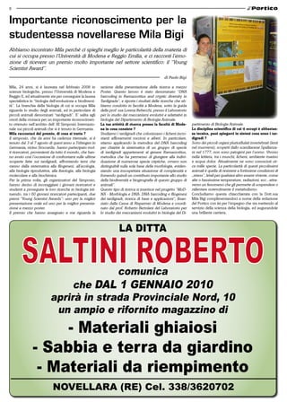 8


Importante riconoscimento per la
studentessa novellarese Mila Bigi
Abbiamo incontrato Mila perchè ci spieghi meglio le particolarità della materia di
cui si occupa presso l’Università di Modena e Reggio Emilia, e ci racconti l’emo-
zione di ricevere un premio molto importante nel settore scientifico: il “Young
Scientist Award”.
                                                                                                       di Paolo Bigi

Mila, 24 anni, si è laureata nel febbraio 2008 in            sezione della presentazione della ricerca a mezzo
scienze biologiche, presso l’Università di Modena e          Poster. Questo lavoro è stato denominato “DNA
Reggio E, ed attualmente sta per conseguire la laurea        barcoding in Ramazzottius and cryptic diversity in
specialistica in “biologia dell’evoluzione e biodiversi-     Tardigrada”, e riporta i risultati delle ricerche che ab-
tà”. La branchia della biologia di cui si occupa Mila        biamo condotto in facoltà a Modena, sotto la guida
riguarda lo studio degli animali, ed in particolare di       della prof. ssa Lorena Rebecchi, presso il Laboratorio
piccoli animali denominati “tardigradi”. E’ salita agli      per lo studio dei meccanismi evolutivi e adattativi in
onori della cronaca per un importante riconoscimen-          biologia del Dipartimento di Biologia Animale.
to ottenuto nell’ambito dell’ XI Simposio Internazio-        la tua attività di ricerca presso la facoltà di mode-       partimento di Biologia Animale.
nale sui piccoli animali che si è tenuto in Germania.        na in cosa consiste ?                                       la disciplina scientifica di cui ti occupi è abbastan-
mila raccontaci del premio, di cosa si tratta ?              Studiamo i tardigradi che colonizzano i licheni incro-      za tecnica, puoi spiegarci in sintesi cosa sono i tar-
Il simposio, che da anni ha cadenza triennale, si è          stanti affioramenti rocciosi e alberi. In particolare,      digradi ?
tenuto dal 3 al 7 agosto di quest’anno a Tübingen in         stiamo applicando la metodica del DNA barcoding             Sono dei piccoli organi pluricellulati invertebrati (lenti
Germania, vicino Stoccarda; hanno partecipato mol-           per chiarire la sistematica di un gruppo di specie          nel muoversi), scoperti dallo scandianese Spallanza-
ti ricercatori, provenienti da tutto il mondo, che han-      di tardigradi appartenenti al genere Ramazzottius,          ni nel 1777, non sono patogeni per l’uomo. Vivono
no avuto così l’occasione di confrontarsi sulle ultime       metodica che ha permesso di giungere alla indivi-           nella lettiera, tra i muschi, licheni, ambiente marino
scoperte fatte sui tardigradi, affrontando temi che          duazione di numerose specie criptiche, ovvero non           e acqua dolce. Attualmente ne sono conosciuti cir-
vanno dalla sistematica alla filogenesi, all’ecologia,       distinguibili sulla sola base della morfologia, eviden-     ca mille specie. La particolarità di questi piccolissimi
alla biologia riproduttiva, alla fisiologia, alla biologia   ziando una insospettata situazione di complessità e         animali è quella di resistere a fortissime condizioni di
molecolare e alla biochimica.                                fornendo quindi un contributo importante allo studio        „stress”, letali per qualsiasi altro essere vivente, come
Per la prima volta, gli organizzatori del Simposio,          della biodiversità e biogeografia di questo gruppo di       alte o bassissime temperature, radiazioni, ecc...attra-
hanno deciso di incoraggiare i giovani ricercatori e         animali”.                                                   verso un fenomeno che gli permette di sospendere o
studenti a proseguire le loro ricerche in biologia isti-     Questo tipo di ricerca si inserisce nel progetto “MoD-      rallentare notevolmente il metabolismo.
tuendo, tra i 60 giovani ricercatori partecipanti, due       NA - Morfologia e DNA: DNA barcoding e filogenesi           Concludiamo questa chiacchierata con la Dott.ssa
premi “Young Scientist Awards”: uno per la miglior           dei tardigradi, ricerca di base e applicazioni”, finan-     Mila Bigi complimentandoci a nome della redazione
presentazione orale ed uno per la miglior presenta-          ziato dalla Cassa di Risparmio di Modena e coordi-          del Portico con lei per l’impegno che sta mettendo al
zione a mezzo poster.                                        nato dal prof. Roberto Bertolani del Laboratorio per        servizio della scienza della biologia, ed augurandole
Il premio che hanno assegnato a me riguarda la               lo studio dei meccanismi evolutivi in biologia del Di-      una brillante carriera.



                                                                         LA DIttA



                                                                        comunica
                                che DAL 1 gENNAIO 2010
                           aprirà in strada Provinciale Nord, 10
                            un ampio e rifornito magazzino di
                    - Materiali ghiaiosi
               - Sabbia e terra da giardino
                - Materiali da riempimento
                             NOVELLARA (RE) Cel. 338/3620702
 