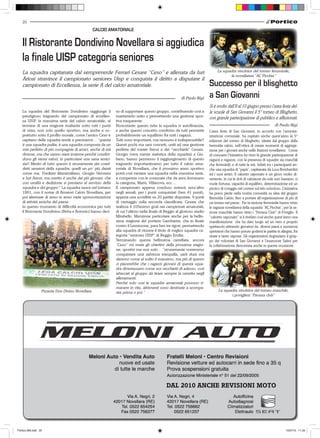 20
                                                  CALCIO AMATORIALE


   Il Ristorante Dondivino Novellara si aggiudica
   la finale UISP categoria seniores
   La squadra capitanata dal sempreverde Ferrari Cesare “Ceso” e allenata da Iuri                                            La squadra vincitrice del torneo femminile,
                                                                                                                                    le novellaresi “AC Picchia”
   Ariosi stravince il campionato seniores Uisp e conquista il diritto a disputare il
   campionato di Eccellenza, la serie A del calcio amatoriale.                                                          Successo per il blisghetto
                                                                                                                        a San Giovanni
                                                                                                                        Si è svolto dall’8 al 10 giugno presso l’area festa del-
   La squadra del Ristorante Dondivino raggiunge il         so di supportare questo gruppo, contribuendo così a         le scuole di San Giovanni il 5° torneo di Blisghetto,
   prestigioso traguardo del campionato di eccellen-        mantenerlo unito e permettendo una gestione spor-           con grande partecipazione di pubblico e affezionati.
   za UISP, la massima serie del calcio amatoriale, al      tiva trasparente.
   termine di una stagione esaltante sotto tutti i punti    Nonostante questo tutta la squadra si autofinanzia,
   di vista, non solo quello sportivo, ma anche e so-       e anche questo concetto condiviso da tutti permette         L’area feste di San Giovanni, in accordo con l’ammini-
   prattutto sotto il profilo morale, come l’amico Ceso e   probabilmente un equilibrio fra tutti i ragazzi.            strazione comunale, ha ospitato anche quest’anno la 5°
   capitano della squadra tende a precisarmi… “questa       Tutti sono importanti, ma nessuno è indispensabile!!        edizione del torneo di blisghetto, ideata dal gruppo della
   è una squadra pulita, è una squadra composta da un       Questi pochi ma sani concetti, uniti ad una gestione        bernolda calcio, nell’ottica di creare momenti di aggrega-
   mix perfetto di più compagnie di amici, anche di età     perfetta del mister Ariosi e dei “vecchietti” Cesare,       zione per i giovani anche nelle frazioni novellaresi. Come
   diverse, ma che sanno stare insieme perché condivi-      Giorgio (vera mente statistica della squadra) e Giu-        di consueto l’iniziativa ha visto la grande partecipazione di
   dono gli stessi valori, in particolare una sana amici-   liano, hanno permesso il raggiungimento di questo           ragazzi e ragazze, con la presenza di squadre sia maschili
   zia!! Merito di tutto questo è sicuramente dei cosid-    traguardo importantissimo per tutto il calcio ama-          che femminili, e di tutte le età. Infatti tra i partecipanti an-
   detti senatori della squadra, quelli un po’ più datati   toriale di Novellara, che il prossimo anno sportivo         che una squadra di “papà”, capitanata da Luca Bombardini
   come me, Frediani Massimiliano, Giorgio Veronesi         potrà così vantare una squadra nella massima serie,         ed i suoi amici. Il calcetto saponato è un gioco molto di-
   e Iuri Ariosi, ma merito è anche dei più giovani, che    a competere con le corazzate che da anni dominano           vertente, in cui le doti di calciatore da sole non bastano; ci
   con umiltà e dedizione si prestano al servizio della     la categoria, Maris, Villanova, ecc…                        vuole fortuna, capacità di equilibro, determinazione ed un
   squadra e del gruppo”. La squadra nasce nel lontano      Il campionato appena concluso entrerà senz’altro            pizzico di coraggio nel correre sul telo scivoloso. L’iniziativa
   1991, con il nome di Amatori Calcio Novellara, per       negli annali, per i punti conquistati (ben 41 punti),       ha preso piede nella nostra comunità su idea del gruppo
   poi alternare di anno in anno varie sponsorizzazioni     appena una sconfitta su 20 partite disputate, 9 punti       Bernolda Calcio, fino a portare all’organizzazione di più di
   di attività amiche del paese.                            di vantaggio sulla seconda classificata, Cesare che         un torneo nel paese. Per la sezione femminile hanno vinto
   In questo momento di difficoltà economica per tutti      realizza il 105esimo goal nei campionati amatoriali,        le ragazze novellaresi della squadra “AC Picchia”, per la se-
   il Ristorante Dondivino (Beba e Antonio) hanno deci-     di cui l’ultimo nella finale di Reggio al glorioso stadio   zione maschile hanno vinto i “Pavana Club” di Poviglio. Il
                                                            Mirabello. Menzione particolare anche per la bellis-        “calcetto saponato” si è rivelato così anche quest’anno una
                                                            sima stagione del portiere Gambarini, che in finale         manifestazione che ha dato luogo ad un vero e proprio
                                                            contro il Lemizzone, para ben tre rigori, permettendo       spettacolo attirando giocatori da diversi paesi e numerosi
                                                            alla squadra di vincere il titolo di miglior squadra ca-    spettatori che hanno potuto godersi le partite in allegria, fra
                                                            tegoria “seniores UISP” di Reggio Emilia.                   risate e tanto sapone. Gli organizzatori ringraziano il grup-
                                                            Terminando questa bellissima carrellata, ancora             po dei volontari di San Giovanni e l’assessore Salmi per
                                                            “Ceso” mi svela gli obiettivi della prossima stagio-        la collaborazione dimostrata anche in questa occasione.
                                                            ne, sportivi ma non solo… “sicuramente vorremmo
                                                            conquistare una salvezza tranquilla, sarà dura ma
                                                            daremo come al solito il massimo, ma più di questo
                                                            ci piacerebbe che i ragazzi giovani di questa squa-
                                                            dra diventassero come noi vecchietti di adesso, così
                                                            attaccati al gruppo da tirare sempre la carretta negli
                                                            allenamenti.
                                                            Perché solo così le squadre amatoriali possono ri-
                                                            manere in vita, altrimenti sono destinate a scompa-
                  Pizzeria Don Divino Novellara                                                                               La squadra vincitrice del torneo maschile,
                                                            rire prima o poi.”
                                                                                                                                     i povigliesi “Pavana club”




                                                                                            DAL 2010 ANCHE REVISIONI MOTO




Portico-269.indd 20                                                                                                                                                            15/07/10 11.03
 