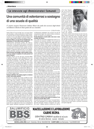 3



         Le interviste agli Amministratori Comunali
                                                                                                                                  chi la “deve” frequen-
                                                                                                                                  tare, ma di chi ne ha
                                                                                                                                  la passione. E la vera
                                                                                                                                  passione è qualcosa

   Una comunità di volenterosi a sostegno                                                                                         che spontaneamente
                                                                                                                                  si traduce in contributi
                                                                                                                                  di ascolto, di idee, di

   di una scuola di qualità                                                                                                       tempo, di buona vo-
                                                                                                                                  lontà. Peccato che la
                                                                                                                                  vera passione non sia
                                                                                                                                  qualcosa che si possa
   E’ quanto auspica l’Assessore Stefano Mazzi che parla dei successi degli istituti                                              imporre o pretendere:
                                                                                                                                  nasce e matura dalla
   novellaresi e illustra le linee guida del suo mandato.                                                                         lenta consapevolezza
                                                                                                                                  che solo, o soprattut-
                                                                                                                                  to, da una “buona”
   Stefano Mazzi 47 anni due figli, dopo una lunga attività        coordinamento pedagogico che ne faccia non più dei             scuola può derivare
   nel volontariato e nell’associazionismo è stato nomina-         compartimenti stagni, ma corridoi di libera circolazione       una “buona” società. Scuola dunque non più come am-
   to Assessore alla sua prima esperienza politica ammi-           di idee, di confronto e di condivisione.                       biente chiuso ed esclusivo ma come luogo aperto all’
   nistrativa. Vi sono state affidate le delicate deleghe della    Scuola elementare e scuola media: come sono e come             incontro. Ecco allora che genitori “volenterosi” potreb-
   scuola, della mobilità ciclabile e del prgetto Campus.          vorrebbe che fossero.                                          bero riunirsi in comitato e iscriversi all’albo dei volon-
   Assessore Mazzi, a un anno dal suo insediamento, che            Sono realtà che funzionano egregiamente anche se na-           tari civici del comune allo scopo di entrare più incisiva-
   impressione si è fatto della scuola novellarese?                turalmente non mancano i problemi. Uno di questi ad            mente nelle questioni che riguardano la gestione della
   Un’impressione sicuramente positiva. Nei molti in-              esempio è connesso all’inserimento degli alunni stra-          scuola. Potrebbero nominare un comitato di gestione
   contri tenuti con gli operatori del settore ho percepito        nieri che non parlano l’italiano. Come risolvere il loro       per il coordinamento di piccole attività legate ad esem-
   motivazione, competenza, determinazione. La scuola è            inserimento scolastico a fronte delle ovvie difficoltà che     pio alla manutenzione ordinaria dell’edificio scolastico
   un mondo estremamente articolato, pregno di valori e            possono avere con la lingua del loro nuovo paese? In           ( tinteggiatura aule, sostituzione lampadine, piccoli la-
   impulsi positivi, ma al tempo stesso gravato da proble-         merito all’apprendimento della seconda lingua esistono         vori di manutenzione..) e in tal caso ottenere dall’am-
   matiche e congiunture sfavorevoli che, se non adegua-           grosso modo due scuole di pensiero: quella delle cosid-        ministrazione comunale, ove necessario, il supporto di
   tamente affrontate, rischiano di minarlo nel profondo.          dette “classi ponte” che prevede inizialmente una clas-        consulenza logistica, tecnica ed economica. I genitori,
   Prima di entrare nel dettaglio, vuole ricordare ai letto-       se per stranieri finalizzata esclusivamente all’apprendi-      insieme al dirigente, sarebbero nella possibilità si stilare
   ri in cosa consiste il complesso di scuole presenti nel         mento dell’italiano, e che i ragazzi frequentano per 2/3       una lista di lavori da svolgere, stabilendone anche le
   nostro Comune?                                                  mesi prima di essere accolti nella scuola dove hanno           priorità. Potrebbero organizzare e gestire le attività di
   Novellara dispone di due asili nido comunali (Birillo           fatto l’iscrizione, e quella invece dell’inserimento diretto   supporto, ad esempio quella del Bicibus alle elementa-
   e Aquilone), di quattro scuole dell’infanzia di cui una         del ragazzo nella sua classe d’appartenenza, previo un         ri, così come già avviene per altre attività, tipo le feste
   comunale (Arcobaleno), una statale (Girasole) e due             breve periodo di affiancamento con una insegnante che          di fine anno o il carnevale in piazza, o anche le attività
   parrocchiali (Lombardini e Santa Maria), di un Istitu-          fornisca i primi rudimenti. Confortati anche dal parere        opzionali dell’Auser e gli incontri serali con i genitori.
   to Comprensivo di cui fanno parte la già citata scuola          della maggioranza dei pedagogisti, Novellara ha opta-          In sostanza, una più stretta e proficua collaborazione
   Girasole, la scuola elementare Don Milani e la scuola           to per questa seconda soluzione. Riteniamo infatti che         dei genitori con l’amministrazione comunale e l’ufficio
   media Lelio Orsi, un Istituto Professionale (Don Zefirino       una classe per soli stranieri sia meno motivante all’ap-       tecnico andrebbe a tutto beneficio della “loro” scuola.
   Iodi) e una Scuola di Musica. Una realtà estremamente           prendimento dell’italiano di quanto non lo sia una clas-       Un altro concetto che mi sta a cuore è quello dell’educa-
   complessa, con esigenze e problematiche differenti, sia         se mista, in cui anche i rapporti amicali che si instaura-     zione intesa non semplicemente come trasmissione di
   in relazione alle diverse fasce d’età, sia in ordine alla pe-   no tra i ragazzi giocano un ruolo molto importante nel         un bagaglio precostituito, ma educazione anche come
   culiare natura di ciascuna di queste scuole, sia anche in       riuscire a padroneggiare la nostra lingua.                     mezzo per “fare” la cultura, trovando spazi per progetti
   conseguenza dei profondi mutamenti sociali verificatisi         Fra le cose che certamente funzionano e di cui dob-            culturali che nascono da esigenze particolari legate al
   in un breve volgere d’anni.                                     biamo andare fieri c’è invece tutta una serie di progetti      territorio, alla storia locale o a bisogni che la comunità
   Partiamo dall’inizio. Ha qualche progetto in relazione          educativi, finanziati anche dall’amministrazione comu-         sente come imprescindibili. Questo accresce nello stu-
   al nido e alla scuola materna?                                  nale, grazie ai quali ad esempio il tempo prolungato           dente la sua personale sensazione di fattività e fa risco-
   Premetto con orgoglio che il nostro modello di scuola           delle medie diviene tempo in cui letteralmente la cultu-       prire all’insegnante il suo ruolo primario di intellettuale.
   materna è il fiore all’occhiello dell’intero sistema edu-       ra non solo la si insegna, ma anche la si “fa”. Laboratori     Infine vorrei ricordare un altro valore, troppo spesso
   cativo. Ogni anno arrivano a Novellara delegazioni              di storia, di arte, musica, esperienze teatrali, travalicano   trascurato, cioè quello della tutela del bene pubblico. La
   straniere con l’evidente intento di studiare un modello         i confini dei programmi ministeriali e aprono alla cono-       massima cura e attenzione nella gestione degli edifici
   rivelatosi vincente e dalle potenzialità non ancora del         scenza diretta di realtà nuove nelle quali l’alunno ha la      e degli spazi della scuola, oltre alla messa in sicurezza
   tutto esplorate. Naturalmente tutto questo non ci indu-         possibilità apprendere specifiche metodologie di ricerca       degli accessi, è un mio impegno prioritario. Fra i lavo-
   ce alla mera applicazione di un metodo, al contrario            e di estrinsecare doti personali altrimenti ignorate. Vor-     ri preventivati vi sarebbero la facciata e il cortile della
   ci è di stimolo per cercare, grazie a nuove strategie, di       rei ricordare che, in merito a questi laboratori, i ragazzi    scuola elementare di Novellara, il ripristino della pale-
   mantenerci all’altezza di questo risultato di eccellenza.       delle Medie hanno partecipato, e vinto, concorsi in giro       stra e dell’impianto elettrico nelle aule della scuola me-
   Oggi, ad esempio, si stanno facendo sperimentazioni             per l’Italia. Questi riconoscimenti, oltre che lusinghieri     dia ed altro ancora. Ho detto “sarebbero” non perché
   che ripensano l’attuale divisione tra nido e materna, in        dal punto di vista dei contenuti, sono vere e proprie          siano interventi procrastinabili, ma perché i tagli della
   vista di una sempre maggiore consonanza pedagogi-               boccate d’ossigeno in questi tempi di crisi e di tagli. I      finanziaria li mettono tristemente in forse. Sottolineo
   ca che abbracci tutto l’arco dei primi sei anni. Questo         premi ottenuti consistono in materiale didattico ad alto       anche che la tutela del bene pubblico non è qualcosa
   potrebbe dare maggiore dignità scolastica al nido oltre         contenuto tecnologico altrimenti inaccessibile.                che riguardi solo le amministrazioni comunali. Va este-
   che una maggiore garanzia di continuità a tutto questo          Quali sono in sintesi le linee guida che ispirano il suo       sa a ciascuno di noi. Scuola, piazza, parco, strada…non
   primo segmento educativo. Pur riconoscendo infatti a            operato nel mondo della scuola?                                devo trattarle bene perché sono mie, ma soprattutto
   ciascuna delle diverse scuole presenti sul nostro territo-      La scuola che ho in mente io è una “Comunità Parteci-          perché sono anche degli altri. Il rispetto delle cose in-
   rio il pregio di una propria particolare fisionomia, ma-        pata” e per partecipata non mi riferisco semplicemente         somma trova un senso pieno e profondo unicamente
   turata nel corso degli anni in virtù di una molteplicità di     agli attori principali, studenti e insegnanti, ma a geni-      nel rispetto degli altri.
   fattori, giudico altrettanto importante e necessario un         tori, nonni , cittadini, perché la scuola non è solo di



            SALUMIFICIO                                            MACELLAZIONE E LAVORAZIONE
                                                                          CARNE SUINA
                                                                     CENTRO CARNI vendita al minuto
                     di Bartoli & C. snc                                      di carni bovine - suine - avicole
                      NOVELLARA (RE) via C. Colombo, 90 tel. 0522/654166 - CARPI (MO) via Germania, 1 tel.059/691248


Portico-269.indd 3                                                                                                                                                                   15/07/10 11.02
 
