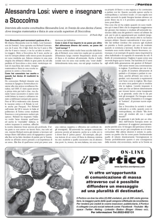 12


Alessandra Losi: vivere e insegnare                                                                                 sa proprio di fianco a una ragazza e ho cominciato
                                                                                                                    a parlare con lei. Questo succede spesso anche in
                                                                                                                    metropolitana o sul treno locale: c’è una regola non
                                                                                                                    scritta secondo la quale bisogna lasciare almeno un

a Stoccolma                                                                                                         posto libero tra te e il prossimo passeggero se ci
                                                                                                                    sono posti liberi.
                                                                                                                    Una cosa che mi ha colpito quando mi sono trasfe-
Intervista alla nostra concittadina Alessandra Losi, in Svezia da una decina d’anni,                                rita qui è stata il fatto che la stragrande maggioranza
                                                                                                                    dei giovani che iniziano a studiare all’università tra-
dove insegna matematica e fisica in una scuola superiore di Stoccolma.                                              slocano dalla casa dei genitori e vanno ad abitare da
                                                                                                  di Paolo Bigi     soli, per lo più in appartamenti per studenti (singo-
                                                                                                                    li), anche se studiano nella stessa città in cui hanno
cara Alessandra puoi raccontarci qualcosa di te…           decisone piu`definitiva.                                 sempre abitato. Questo naturalmente è reso possi-
Mi chiamo Alessandra Losi (in Italia), Losi Gunnars-       come è stato il tuo impatto in un paese per abitu-       bile dal welfare svedese che assicura agli studenti
son (in Svezia!). Sono sposata con Rickard Gunnars-        dini abbastanza diverso dal nostro, un paese del         un prestito a fondo perduto più uno da restituire
son da 9 anni. Ho 2 figli, Emil che ha 6 anni e Ella       “nord europa” ?                                          quando si comincia a lavorare. Inoltre le tasse uni-
che ha 4 anni e mezzo, e ne ho un’altro in arrivo...       Mi sono sentita subito molto bene accolta dalla fami-    versitarie sono molto ridotte. Questo fenomeno, co-
(a maggio). Abito a Stoccolma da 9 anni, anche se          glia di Rickard, sono stata loro ospite per un periodo   munque, è un esempio di quanto siano importanti la
non ho sempre abitato nello stesso posto da quando         abbastanza lungo mentre frequentavo alcuni corsi         sfera individuale e la capacità di cavarsela da soli. A
mi sono trasferita qui. Adesso viviamo in una casa         di fisica e di svedese all’università. Anche a livello   livello di comunicazione, l’inglese è quasi come una
singola che abbiamo rifinito in gran parte da soli alla    sociale non mi sono mai sentita una “svart skalle”       seconda lingua qui in Svezia. Dai bambini di 10 anni
periferia di Stoccolma a circa venti, venticinque mi-      (letteralmente testa nera, ma nel gergo svedese ha       agli adulti della generazione dei genitori di Rickard:
nuti di macchina dal centro. Insegno                                                                                                  tutti sanno tenere una conversazione
matematica e fisica in una scuola su-                                                                                                 in inglese. Il problema per me è sta-
periore in centro a Stoccolma.                                                                                                        to quello di smettere attivamente di
come hai conosciuto tuo marito e                                                                                                      parlarlo e di iniziare a parlare in sve-
quando hai deciso di trasferirti in                                                                                                   dese, perchè all’inizio era come re-
svezia ?                                                                                                                              gredire, non riuscendo a esprimermi
Ho conosciuto Rickard durante una                                                                                                     così bene come in inglese. Ma dopo
vacanza in Spagna a Torremolinos in-                                                                                                  un anno circa parlavo più in svedese
sieme alla mia amica novellarese An-                                                                                                  che in inglese. L’averlo imparato è
nalisa, nel 1995. E’ stato quasi amore                                                                                                stato per me un fattore determinante
a prima vista per tutti e due, ma du-                                                                                                 per trovare lavoro come insegnante
rante l’anno successivo ci siamo solo                                                                                                 e, in generale, credo che lo sia per
scritti lettere (a mano) e abbiamo ini-                                                                                               tutti gli immigrati. Poi bisogna avere
ziato a telefonarci sempre più spesso.                                                                                                anche spirito d’iniziativa e il coraggio
Fino al ’98 ci vedevamo solo durante                                                                                                  di “buttarsi”, di provare nuove espe-
le vacanze estive e di Natale (a vol-                                                                                                 rienze.
te anche per Pasqua). Poi Rickard                                                                                                     Qui a Stoccolma la società è multi-
nell’estate del 98 è venuto in Italia al                                                                                              culturale e, a volte, quando sono in
politecnico di Torino come studente                                                                                                   metropolitana, mi chiedo “Ma dove
Erasmus e così potevamo vederci più                                                                                                   sono gli svedesi alti con i capelli
spesso. Rickard ha imparato l’italia-                                                                                                 biondi?”
no molto bene durante quell’anno                                                                                                      In generale è più facile per un citta-
ed anche la “mentalità” italiana; io                                                                                                  dino dell’Unione Europea avere un
volevo imparare lo svedese, affinchè                                                                                                  permesso di soggiorno permanente,
la nostra relazione fosse ancora più profonda. D’al-       una valenza negativa e offensiva nei confronti de-       anche perchè non c’è bisogno del permesso di lavo-
tra parte io non avevo un lavoro fisso, ma solo ad         gli immigrati). All’università ho sempre conosciuto      ro. Le cose sono un po’ più complicate se si è extra-
ore, mentre Rickard aveva già iniziato a lavorare nel      persone pronte ad aiutarmi, anche se a volte ero io      comunitari. Alle ultime elezioni è entrato in parla-
tempo libero dell’ultimo anno di ingegneria e questo       a dover fare il “primo passo”. Ad esempio, alla pri-     mento un partito che ha come punto fondamentale
alla fine mi ha fatto decidere di partire per la Svezia,   ma lezione di un corso di fisica la distanza minima      quello di ridurre drasticamente l’immigrazione in
anche se all’inizio avevo pensato a un’esperienza di       tra uno studente e quello successivo era di almeno       Svezia: probabilmente questo è una conseguenza
un anno. Alla fine di quell’anno avrei poi preso una       due posti. Io, invece, da vera italiana, mi sono mes-    della recente crisi economica, anche se la Svezia se
 