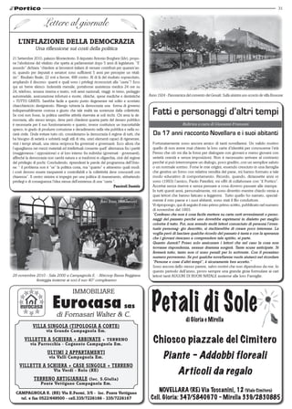 31



                      Lettere al giornale
   L’INfLAzIoNE DELLA DEMocRAzIA
                Una riflessione sui costi della politica
21 Settembre 2010, palazzo Montecitorio. Il deputato Antonio Borghesi (Idv), propo-
ne l’abolizione del vitalizio che spetta ai parlamentari dopo 5 anni di legislatura. “E’
assurdo” dichiara “chiedere ai lavoratori italiani di versare contributi per quarant’an-
ni, quando per deputati e senatori sono sufficienti 5 anni per percepire un vitali-
zio”. Risultato finale; 22 voti a favore, 498 contro. Al di là del risultato sopraccitato,
ampliando il discorso: quanti e quali sono i privilegi riconosciuti alla “casta”? Ecco
qui un breve elenco: Indennità mensile, portaborse assistenza medica 24 ore su
24, telefono, tessera cinema e teatro, voli aerei nazionali, viaggi: in treno, pedaggio
autostradale, assicurazione infortuni e morte, cliniche, spese mediche e dentistiche          Anno 1924 - Panoramica del convento dei Gesuiti. Sulla sinistra uno scorcio de villa Bossone
= TUTTO GRATIS. Sarebbe facile a questo punto degenerare nel solito e scontato
chiacchiericcio denigratorio. Ritengo tuttavia la democrazia una forma di governo
indispensabilmente costosa e giusto che tale realtà sia sostenuta dalla collettività.
Se così non fosse, la politica sarebbe attività riservata ai soli ricchi. Chi ama la de-        Fatti e personaggi d’altri tempi
mocrazia, allo stesso tempo, deve però chiedersi quanta parte del denaro pubblico
è necessaria per il suo funzionamento e quanto, invece costituisce un inaccettabile                                  Rubrica a cura di Giovanni Franzoni
spreco, in grado di produrre corruzione e decadimento nella vita pubblica e nella so-
cietà civile. Onde evitare tutto ciò, consideriamo la democrazia il regime di tutti, che         Da 17 anni racconto Novellara e i suoi abitanti
ha bisogno di serietà e sobrietà negli stili di vita, unici elementi capaci di rigenerare,
visti i tempi attuali, una stima reciproca fra governati e governanti. Ecco allora che          Fortunatamente sono ancora amico di tanti novellaresi. Un valido motivo
l’uguaglianza nei mezzi materiali ed intellettuali consente quell’ alternanza fra i partiti     quello di non avere mai chiesto la loro carta d’identità per conoscerne l’età
(maggioranza / opposizione) e al loro interno fra individui (governati - governanti),           Penso che ciò mi dia la forza per dialogare con giovani e meno giovani con
affinché la democrazia non cambi natura e si trasformi in oligarchia, cioè del regime           serietà onestà e senza imposizioni. Non è necessario arrivare al contrasto
del privilegio di pochi. Concludendo, riprenderei le parole del programma dell’Unio-            perché si può interrompere un dialogo, poco gradito, con un semplice saluto
ne: “ il problema non è “se” la politica costa, ma “quanto” e attraverso quali modi:            o un normale sorriso. Forse le mie origini, essendo cresciuto in una famiglia
i costi devono essere trasparenti e controllabili e la collettività deve conoscerli con         che gestiva un forno con relativa vendita del pane, mi hanno formato a tale
chiarezza”. Il centro sinistra si impegni per una politica di risanamento, abbattendo           modo educativo di comportamento. Ricordo, quando, diciassette anni or
privilegi e di conseguenza l’idea stessa dell’esistenza di una “casta “.                        sono (1993) l’amico, Paolo Paterlini, mi offrì di collaborare con “il Portico”.
                                                                       Panciroli Daniele        Accettai senza riserve e senza pensare a cosa dovevo passare alle stampe.
                                                                                                In tutti questi anni, personalmente, mi sono divertito mentre chiedo venia a
                                                                                                quei lettori che hanno faticato a leggermi. Tutto quello ho narrato, special-
                                                              foto Ivan Montanari               mente il mio paese e i suoi abitanti, sono stati il filo conduttore.
                                                                                                Vi ripropongo, qui di seguito il mio primo primo scritto, pubblicato nel numero
                                                                                                di novembre del 1993.
                                                                                                “Confesso che non è cosa facile mettere su carta certi avvenimenti o perso-
                                                                                                naggi del passato perché uno dovrebbe esprimersi in dialetto per meglio
                                                                                                colorire il tutto. Poi, non avendo molti lettori conosciuto di persona l’even-
                                                                                                tuale personag- gio descritto, si rischierebbe di creare poco interesse. La
                                                                                                voglia però di lasciare qualche ricordo del passato è tanta e con la speranza
                                                                                                che i giovani riescano a comprendere tale spirito, si parte.
                                                                                                Quanto durerà? Posso solo assicurare i lettori che nel caso la cosa non
                                                                                                trovasse rispondenza, nessun dramma sorgerà. Tante scuse anticipate. Si
                                                                                                fermerà tutto, tanto non ci sono penali per lo scrivente. Con il prossimo
                                                                                                numero proveremo. Se poi qualche novellarese vuole aiutarci nel ricordare
                                                                                                “Persone e cose d’altri tempi”, è sicuramente ben accetto.”
                                                                                                Sono ancora dello stesso parere, salvo motivi che non dipendono da me. In
                                                                                                questo periodo dell’anno, provo sempre una grande gioia formulare ai cari
29 novembre 2010 - Sala 2000 a Campagnola E. - Abicoop Bassa Reggiana                           lettori tanti AUGURI DI BUON NATALE assieme alle loro Famiglie.
            festeggia insieme ai soci il suo 40° compleanno




              VILLA sINGoLA (tIPoLoGIA A coRtE)
                        via Grande campagnola Em.

        VILLEttE A scHIERA + AbbINAtE + tERRENo
            via Parrocchia - cognento campagnola Em.
                                                                                                 Chiosco piazzale del Cimitero
                        uLtIMI 2 APPARtAMENtI
                          via Valli campagnola Em.                                                      Piante - Addobbi floreali
    VILLEttE A scHIERA + cAsE sINGoLE + tERRENo
                             Via Verdi - Rolo (RE)
                                                                                                                  Articoli da regalo
               tERRENo ARtIGIANALE (loc. s.Giulia)
                    Ponte Vettigano campagnola Em.

  cAMPAGNoLA E. (RE) Via E.fermi, 3/5 - loc. Ponte Vettigano
                                                                                                   NovellArA (re) via Toscanini, 12 (viale Cimitero)
    tel. e fax 0522/649500 - cell.335/7226166 - 335/7226167                                    Cell. Gloria: 347/5840670 - Mirella 339/2830885
 