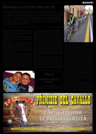 10


Bici-bus e l’anno che verrà
Cari ragazzi siamo all’inizio di un nuovo anno scolastico, nuove esperienze e nuo-
ve avventure vi attendono e insieme alla raccomandazione di studiare, studiare
e …..studiare, vi faccio un grandissimo in bocca al lupo. E adesso passiamo alle
cose serie; come potete capire scherzo perché niente e più importante dello stu-
dio e della scuola, ma naturalmente ci siamo anche noi; c’è il Bici-Bus che anche
quest’anno parte con tante ambizioni. Quindi vi invito tutti a partecipare nume-
rosi a questa splendida esperienza.
                                                                                                di Tampelloni Illic

I primi dati ci dicono che abbiamo un alto numero           non ha creato e attuato un progetto di sviluppo ur-
di iscrizioni, “stupendo“, segno che il Bici-Bus sta di-    bano di viabilità sostenibile ( vedi ciclopedonali ) è si-
ventando un’idea, un modo di andare a scuola che            curamente in ritardo nel garantire ai cittadini e ai suoi
piace oltre che essere utile.                               ragazzi una rete di piste ciclabili connesse al tessuto
Abbiamo aperto la 4^ linea, Parco Poli, zona piscina        cittadino che rendano sicuro andare a scuola, ma
e l’invito che rivolgiamo a tutti, oltre che ad iscrivere   anche più semplicemente mettano in sicurezza chi
i ragazzi, è di partecipare come volontari. Abbiamo         vuole girare e vivere sulle due ruote il proprio paese.
bisogno di voi!                                             Certo devo dare atto che alcuni segnali positivi ci
Come sempre non ci limiteremo a fare funzionare             sono. C’è uno sforzo per sviluppare un progetto da
le linee ma abbiamo in mente alcune idee per coin-          parte dell’Amministrazione. Le isole pedonali in fa-         di un’Amministrazione ma ci sono altre scelte che
volgere tutti, genitori e ragazzi, durante l’anno sco-      sce orarie davanti alle scuole medie ed elementari           comportano l’uso di risorse e quindi dipende anche
lastico. Detto ciò non mi rimarrebbe che salutarvi          sono un primo passo positivi. Così come lo è la ri-          dalla volontà politica scegliere cosa fare.
sperando di vedervi numerosi nei prossimi mesi ma           organizzazione viaria iniziata in questi giorni come         Ci vantiamo e io sono il primo a farlo di far parte del
voglio approfittare della possibilità di questa pagina      il senso unico e la pista segnalata in Via A. Costa o        circuito delle città Slow, che significa città del buon
per alcune riflessioni.                                     la prossima apertura del passaggio semaforico pro-           vivere, poi guardo la nostra bellissima piazza detur-
Ora che in pensione vivo con più continuità le strade       tetto sulla Provinciale Nord all’altezza della fermata       pata da un via vai di auto senza un senso preciso
del paese e la bicicletta non è più solo un divertimen-     dell’Autobus.                                                di circolazione, che pure era previsto, vedo le piste
to ma anche un impegno e una responsabilità come            Tutto questo da il segno che qualche cosa si muove           ciclabili della piazza inutilizzabili perché sempre bloc-
coordinatore del Bici-Bus mi rendo conto di come            ma siamo ancora molto in ritardo e non possiamo              cate da auto parcheggiate e che non vengono mai
stia diventando sempre più difficile e pericoloso per       sempre pensare di nasconderci dietro gli innegabili          sanzionate; poi se qualcuno si azzarda a chiedere la
le due ruote muoversi in un contesto urbano moder-          problemi finanziari che i Comuni hanno oggi.                 chiusura parziale, quella per intenderci segnalata dai
no in cui la macchina, oltre che una necessità, è di-       Non è mio compito e ruolo parlare di questo e sicu-          pilomat, ci si sente rispondere che penalizzerebbe le
ventata un’appendice del nostro modo e stile di vita.       ramente quando parlo di scelte non mi riferisco ai           attività del centro storico. Forse dovremmo chiedere
Novellara, un po’ per la sua struttura urbana ( mi          servizi indispensabili che il comune eroga ( scuole,         consiglio a chi scelte molto più radicali ha già fatto
riferisco al centro storico ) un po’ perché negli anni      anziani, sport ecc.) perché queste sono le priorità          con ottimi risultati per lo sviluppo del centro. Ma mi
                                                                                                                         viene più facile chiedere, a proposito di “ scelte “ se
                                                                                                                         non penalizzi di più il centro storico la prospettata re-
                                                                                                                         alizzazione di un nuovo ennesimo centro commer-
                                                                                Auguri                                   ciale. Gli argomenti di cui discutere sarebbero tanti
                                                                                                                         ma non vorrei che l’articolo venisse letto in veste
                                                                                                                         polemica, cosa che non è nelle mie intenzioni, ma
                                                                                                                         solo uno apporto costruttivo per la riqualificazione
                                                                      a MATTIAS e NICOLÒ                                 del nostro tessuto urbano.
                                                                           SELOGNA                                       Chiedo ai nostri amministratori di guardare fisica-
                                                                                                                         mente ciò che ci circonda e scendere in strada ad os-
                                                                                                                         servare, casomai vedreste la ciclabile di Via Togliatti
                                                                           per il loro 7° compleanno
                                                                                                                         che è un rischio continuo per chi la percorre per la
                                                                 Li festeggiano mamma Erica, papà Davide, i
                                                                                                                         velocità delle auto ( e quindi si potrebbe ripensare
                                                                 nonni Gianni e Dimma e gli zii Mauro e Delia.
                                                                                                                         a dissuasori di velocità e proteggere con segnaleti-
                                                                                                                         ca paletteria laterale la pista ). Potreste vedere Via




               NOVELLARA (RE) via Gonzaga, 2 tel.0522-652284
 