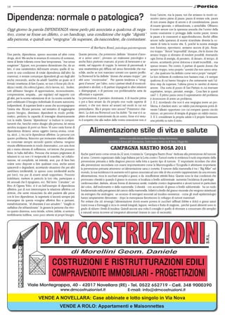 14



Dipendenza: normale o patologica?                                                                                                                fosse l’amore, ma la paura; noi che amiamo in modo os-
                                                                                                                                                 sessivo siamo piene di paura: paura di restare sole, paura
                                                                                                                                                 di non essere degne di amore e di considerazione, paura
                                                                                                                                                 di essere ignorate, o abbandonate, o annichilite. Offriamo
Oggi giorno la parola DIPENDENZA viene perlo più associata a qualcosa di nega-                                                                   il nostro amore con la speranza assurda che l’uomo della
                                                                                                                                                 nostra ossessione ci protegga dalle nostre paure; invece
tivo, come se fosse un difetto, o un handicap, una condizione che toglie “dignità”                                                               le paure e le ossessioni si approfondiscono, finché offrire
alla persona, e quindi una “vergogna” da superare, da nascondere, da contrastare.                                                                amore nella speranza di essere ricambiate diventa la co-
                                                                                                                                                 stante di tutta la nostra vita. E, poiché la nostra strategia
                                                                                  di Barbara Rossi, psicologa psicoterapeuta                     non funziona, riproviamo, amiamo ancora di più. Amia-
                                                                                                                                                 mo troppo.” Amori “impossibili” dunque, che le donne che
Una parola, dipendenza, spesso associata ad altre come                 Queste persone, che potremmo definire “donatori d’amo-                    amano troppo si sforzano di rendere possibili, riversando
droga, alcol. Ma anche in assenza di consumo di sostanze,              re a senso unico”, provano un malessere psicologico e                     ogni forma di energia, di pensiero, di denaro, di tempo, di
viene al limite tollerata come fase temporanea, “ma senza              anche fisico piuttosto marcato, al posto di benessere e se-               amore, accettando prove dolorose e ricatti incredibili... ma
esagerare”. Eppure, non possiamo dimenticare che, da un                renità, nel rapporto di coppia. In termini di percentuali, è              spesso invano. Per contro, il partner di queste donne che
lato, è una caratteristica dell’essere umano quella di na-             una caratteristica più diffusa nel sesso femminile che ma-                amano troppo, sono proprio “uomini che non sanno ama-
scere in una condizione di totale dipendenza dall’altro (la            schile, anche se non mancano uomini con questo profilo.                   re”, che qualcuno ha definito come veri e propri “vampiri”.
mamma), e restare comunque dipendenti gli uni dagli altri              La Norwood le ha definite “donne che amano troppo”, per                   Le loro richieste di conferma non bastano mai, c’è sempre
anche crescendo, anche da adulti! Sarebbe un guaio se il               altri sono “crocerossine”. Per questa tendenza a “strug-                  qualcosa di cui hanno bisogno e che certamente sarà l’ul-
fornaio smettesse di fare il pane, se non ci fosse più chi re-         gersi d’amore” per l’altro, sono i partner ideali di tossicodi-           timo step da superare, l’ultima prova in cambio di eterno
alizza i vestiti, chi coltiva il grano, chi lo lavora, ecc. Inoltre,   pendenti e alcolisti, o di partner impegnati in altre relazioni           amore. Una sorta di pozzo di San Patrizio in cui riversare
tutti abbiamo bisogno di approvazione, riconoscimento,                 o disimpegnati, o di persone con problematiche serie da                   aspettative, tempo, pensieri, energie... Cosa fare in questi
comprensione, empatia... per regolarci nel rapporto con                affrontare e superare.                                                    casi? 1. Il primo passo verso il superamento del problema
gli altri, per la nostra valutazione di sè. La nostra società ha       La presunzione, il pensiero dominante, è di riuscire prima                è riconoscere di avere un problema.
però enfatizzato il bisogno individuale di essere autonomi,            o poi a farsi amare da chi proprio non vuole saperne di                   2. Il 2, ricordando che non è una vergogna avere un pro-
indipendenti, di superare limiti e ansie che accompagnano              amarci, o che non riesce ad amarci nel modo in cui noi                    blema, è chiedere aiuto: un valido psicoterapeuta potrà di-
l’intera vita. Alcune persone, nel tentativo di raggiungere            pretendiamo. Ma è proprio vero amore? Potremmo chie-                      venire l’alleato opportuno con cui rompere questo circolo
questo bisogno, diventano dipendenti in modo proble-                   derci. La dott.ssa Norwood non ha dubbi: “Se mai vi è ca-                 vizioso, un percorso di terapia di gruppo un valido mezzo.
matico, perdono la capacità di interagire dinamicamente                pitato di essere ossessionate da un uomo, forse vi è venu-                3. Il 3, considerare la propria salute e il proprio benessere
con la realtà. Questa “dipendenza” si traduce in compor-               to il sospetto che alla radice della vostra ossessione non ci             una priorità su tutto il resto.
tamenti che, benchè creino disagio alla persona, lei stessa

                                                                                Alimentazione stile di vita e salute
sembra incapace di porvi un freno. Vi sono varie forme di
dipendenza diciamo senza oggetto (senza eroina, cocai-
na, alcol...), tra cui le dipendenze affettive. Le persone con
questo problema, finiscono per instaurare relazioni affetti-                                                   rubrica a cura della dott.ssa Marta Fontanesi Biologo Nutrizionista
ve connotate sempre secondo questo schema: vengono                                                Specialista in Scienze dell’ Alimentazione. Centro medico Anemos via M. Ruini, 6 Reggio Em.
vissute effettivamente in modo drammatico, con una dose
più o meno elevata di sofferenza, col terrore che possano                                           CAMPAGNA NASTRO ROSA 2011
finire, in balìa dell’altro. Persone che restano prigioniere di          Anche quest’anno come ormai da 22 anni, è iniziata la “Campagna Nastro Rosa” dedicata alla prevenzione del tumore
relazioni in cui non c’è reciprocità di scambio, né collabo-             al seno. L’evento organizzato dalla Lega Italiana per la Lotta contro i Tumori mette in evidenza il ruolo importante della
razione, né complicità, né intimità, anzi, pur di farsi ben              prevenzione primaria e della diagnosi precoce nella lotta a questo tipo di tumore. E’ importante ricordare che oltre
volere sono disposte a fare qualsiasi cosa, anche azioni                 alla prevenzione secondaria con esami importantissimi come la Mammografia e l’Ecografia è altrettanto importante
spiacevoli o degradanti, accettando situazioni che per altri             la prevenzione primaria attraverso un’alimentazione sana e corretta. Il tumore della mammella è tra i “Big Killer” nel
sarebbero intollerabili, (e spesso sono intollerabili anche              mondo, la sua incidenza è in aumento ed è spesso associata ad uno stile di vita scorretto rappresentato da una erronea
per loro), ma pur di essere amati sopportano. Possono                    alimentazione, ricca in zuccheri semplici e grassi, e da insufficiente attività fisica. Queste sono le due condizioni che
indebitarsi, mettere in pericolo la loro vita, partecipare a             provocano obesità e quando il grasso in eccesso si localizza a livello addominale aumenta l’incidenza di patologie
riti sessuali che li ripugnano, ecc. Nel testo “L’anulare”, un           cardiovascolari, diabete, alcune forme di demenza senile, malattie cronico degenerative e alcuni tumori in particolare
libro di Ogawa Yoko, vi è un bell’esempio di dipendenza                  del colon, dell’endometrio e della mammella. L’obesità - con accumulo di grasso a livello addominale- ha un ruolo
affettiva: pur di non interrompere la relazione affettiva col            fondamentale nella patogenesi del cancro della mammella. Infatti è a livello del grasso viscerale che vengono sintetizzati
dottore, che sente minacciata da altri pazienti alle prese               sia estrogeni che androgeni; un eccesso di estrogeni associati ad insulino-resistenza - come gli studi epidemiologici
con le loro dipendenze, la segretaria si lascerà sempre più              hanno ampiamente dimostrato - dopo la menopausa favoriscono lo sviluppo di tumori mammari.
immergere da questa voragine affettiva fino a pensare,                   Per evitare che ciò avvenga l’alimentazione dovrà essere povera in zuccheri raffinati (bibite e dolci) e grassi saturi
metaforicamente, “di diventare il suo amuleto”: “meglio in               (carni rosse e formaggi) e ricca in cereali integrali, legumi, verdura e frutta di stagione, perché questi alimenti sono in
naftalina che abbandonata”. In genere le persone che vivo-               grado di ridurre i livelli di insulina. Quindi ancora una volta il consiglio è quello di ritornare a consumare cibi semplici
no questo dramma, sono timide, schive, inibite, si sentono               e naturali senza ricorrere ad integratori alimentari (tranne in caso di necessità).
terribilmente indifese, sono poco attente ai propri bisogni.




                               VENDE A NOVELLARA: Case abbinate e lotto singolo in Via Nova
                                                     VENDE A ROLO: Appartamenti e Maisonnettes
 
