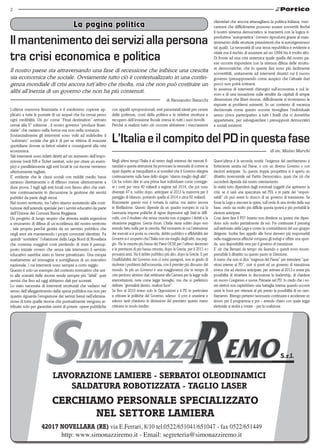 2

                                                                                                                                             clientelari che ancora attanagliano la politica italiana; mec-
                                          La pagina politica                                                                                 canismi che difficilmente possono essere sovvertiti finché
                                                                                                                                             il nostro sistema democratico si manterrà con la logica ri-

Il mantenimento dei servizi alla persona                                                                                                     produttiva “autopoietica” (ovvero riprodursi grazie al man-
                                                                                                                                             tenimento delle strutture preesistenti che si autorigenerano
                                                                                                                                             tal quali). La necessità di una terza repubblica è evidente e

tra crisi economica e politica                                                                                                               vitale ma il rischio di assistere ad un 1994 bis è molto alto.
                                                                                                                                             Di fronte ad una crisi sistemica quale quella del nostro pa-
                                                                                                                                             ese occorre rispondere con la strenua difesa delle struttu-
                                                                                                                                             re democratiche, che in queste fasi sono più facilmente
Il nostro paese sta attraversando una fase di recessione che inibisce una crescita                                                           sovvertibili, unitamente ad interventi drastici cui il nuovo
sia economica che sociale. Ovviamente tutto ciò è contestualizzato in una contin-                                                            governo (presupponendo come auspico che l’attuale duri
genza mondiale di crisi ancora tutt’altro che risolta, ma che non può costituire un                                                          poco) non potrà sottrarsi.
                                                                                                                                             In assenza di interventi chirurgici sull’economia e sul la-
alibi all’inerzia di un governo che non ha più contenuti.                                                                                    voro e di una tassazione sulle rendite da capitali di ampie
                                                                                                           di Alessandro Baracchi            dimensioni che liberi risorse, difficilmente si troveranno le
                                                                                                                                             risposte ai problemi esistenti. In un contesto di vacanza
L’ultima manovra finanziaria è il medesimo copione ap-             con appalti sproporzionati, enti parastatali ideati per cerare            decisionale come questo occorre risvegliare l’individuale
plicato a tutte le puntate di un sequel che ha ormai perso         delle poltrone, costi della politica e le relative strutture e            senso civico partecipativo a tutti i livelli che ci dovrebbe
ogni credibilità. Un po’ come “Final destination” arrivato         recupero dell’evasione fiscale intesa in tutti i suoi risvolti.           appartenere, per salvaguardare i presupposti democratici
ormai alla 5° edizione , il nostro governo “produce finan-         Perché si realizzi tutto ciò occorre abbattere i meccanismi               e sociali esistenti.
ziarie” che variano nella forma ma non nella sostanza.
Sostanzialmente gli interventi sono volti ad indebolire il
“substrato” sociale che già è di per se vittima di mazzate
quotidiane dovute ai fattori relativi e conseguenti alla crisi
                                                                   L’Italia e il compito del PD in questa fase
economica.                                                                                                                                                                           di on. Maino Marchi
Tali interventi sono infatti diretti ad un aumento dell’impo-
sizione (vedi IVA e Ticket sanitari, solo per citare un esem-      Negli ultimi tempi l’Italia è al centro degli interessi dei mercati fi-   Quest’ultima è la seconda novità: l’esigenza del cambiamento è
pio) e parallelamente agli enti locali le cui risorse verranno     nanziari e questa attenzione ha provocato la necessità di correre ai      fortemente sentita nel Paese, o con un diverso Governo o con
ulteriormente tagliate.                                            ripari rispetto ai tranquillanti e ai sonniferi che il Governo elargiva   elezioni anticipate. Su questa doppia prospettiva si è aperto un
E’ evidente che le classi sociali con redditi medio bassi          continuamente sulla base dello slogan “stiamo meglio degli altri”.        dibattito inverosimile nel Partito Democratico, quasi che ciò che
saranno direttamente o di riflesso messe ulteriormente a           Ciò ha voluto dire in una prima fase individuare come corregge-           succederà dipenda dal nostro orientamento.
dura prova. I tagli agli enti locali non fanno altro che met-      re i conti per circa 40 miliardi a regime nel 2014, che poi sono          In realtà tutto dipenderà dagli eventuali soggetti che apriranno la
tere continuamente in discussione la gestione dei servizi          diventati 47 e, subito dopo, anticipare al 2013 la manovra per il         crisi: se ci sarà una spaccatura nel PDL e in parte dei “respon-
pubblici da parte degli stessi.                                    pareggio di bilancio, portando quella al 2014 a circa 60 miliardi.        sabili” ciò può avere lo sbocco di un governo di transizione. Se
Nel nostro territorio, tra l’altro stiamo assistendo alla costi-   Nonostante questo non è tornata la calma, ma siamo ancora                 fosse la Lega a staccare la spina, sull’onda di una rivolta della sua
tuzione dell’azienda speciale per i servizi educativi da parte     in fibrillazione. Questo dipende da un quadro europeo in cui la           base, credo sia molto più difficile questa ipotesi e più probabili le
dell’Unione dei Comuni Bassa Reggiana.                             Germania impone politiche di rigore depressive agli Stati in diffi-       elezioni anticipate.
Un progetto di lungo respiro che diventa realtà ergendosi          coltà, con il risultato che senza crescita non si pagano i debiti e la    Cosa deve fare il PD? Intanto non dividersi su ipotesi che dipen-
a strumento di difesa di un’eccellenza del nostro territorio       situazione peggiora. Grecia docet. L’Italia viene subito dopo non         dono solo molto parzialmente da noi. Poi continuare il pressing
, tale proprio perché gestita da un servizio pubblico che          avendo fatto nulla per la crescita. Nel momento in cui l’attenzione       sull’elettorato della Lega e contro le contraddizioni del suo gruppo
negli anni sta mantenendo i propri connotati identitari. Fa        dei mercati si è posta su crescita, debito pubblico e affidabilità dei    dirigente. Inoltre fare appello alle forze davvero più responsabili
quindi “sorridere” l’obiezione della Lega Nord di Novellara        Governi si è scoperto che l’Italia non sta meglio degli altri, ma peg-    nella maggioranza affinché rompano gli indugi e offrire una spon-
che contesta maggiori costi perdendo di vista il presup-           gio. Ha la crescita più bassa dei Paesi OCSE per l’ultimo decennio        da, una disponibilità vera per il governo di transizione.
posto iniziale ovvero che senza tale intervento il servizio        e le previsioni di più bassa crescita, dopo la Grecia, per il 2011 e i    E’ ciò che Bersani da tempo sta facendo e quindi trovo incom-
educativo sarebbe stato in breve privatizzato. Una miopia          prossimi anni. Ha il debito pubblico più alto, dopo la Grecia. E per      prensibile il dibattito su questo punto in Direzione.
esattamente ad immagine e somiglianza di un esecutivo              l’inaffidabilità del Governo non ci sono paragoni, non in grado di        A meno che non si dica “esigenza del Paese” per intendere “que-
nazionale, i cui interventi sono sempre a corto raggio.            risolvere i problemi dell’economia, con il premier più discusso del       stioni interne al PD”, cioè si punti ad un governo di transizione
Questo è solo un esempio del contesto normativo che uni-           mondo. In più un Governo e una maggioranza che in tempo di                invece che ad elezioni anticipate, per arrivare al 2013 e avere più
to alle scarsità delle risorse rende sempre più “labili” quei      crisi perdono almeno due settimane alla Camera per la legge sulle         possibilità di rimettere in discussione la leadership, di chiedere
servizi che fino ad oggi abbiamo dati per scontati.                intercettazioni, nota come legge bavaglio, ma che io preferisco           un nuovo Congresso e nuove Primarie nel PD. Io credo che i no-
Lo stato necessita di interventi strutturali che vadano nel        definire “giornalisti dentro, mafiosi fuori”.                             stri elettori non capirebbero una battaglia interna quando occorre
senso dell’alleggerimento della spesa pubblica ma non per          Se fino al 2010 erano solo le Opposizioni e il PD in particolare          unire le forze per ottenere al più presto la possibilità di un cam-
quanto riguarda l’erogazione dei servizi bensì nell’elimina-       a criticare le politiche del Governo, adesso il coro è unanime e          biamento. Ritengo pertanto necessario continuare e accelerare un
zione di tutte quelle risorse che puntualmente vengono at-         adesso tanti chiedono le dimissioni del premiero quanto meno              lavoro per il programma e poi – avendo chiaro con quale legge
tribuite solo per garantire centri di potere: opere pubbliche      criticano in modo inedito.                                                elettorale si andrà a votare – per la coalizione.




                                                                                                                                                                                            S.r.l.


                            LAVORAZIONE LAMIERE - SERBATOI OLEODINAMICI
                               SALDATURA ROBOTIZZATA - TAGLIO LASER
                           CERCHIAMO PERSONALE SPECIALIZZATO
                                  NEL SETTORE LAMIERA
                    42017 NOVELLARA (RE) via E.Ferrari, 8/10 tel.0522/651041/651047 - fax 0522/651449
                          http: www.simonazziremo.it - Email: segreteria@simonazziremo.it
 