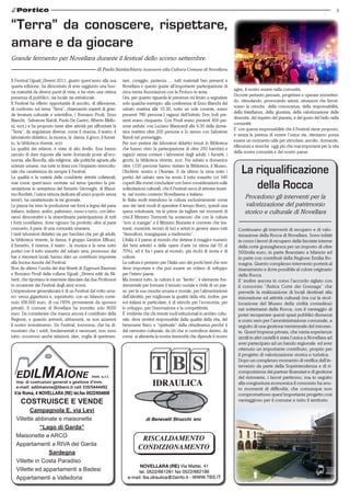 3


“Terra” da conoscere, rispettare,
amare e da giocare
Grande fermento per Novellara durante il festival dello scorso settembre.
                                                      di Paolo Santachiara Assessore alla Cultura Comune di Novellara

Il Festival Uguali_Diversi 2011, giunto quest’anno alla sua          tare, coraggio, pazienza … tutti materiali ben presenti a
quarta edizione, ha dimostrato di aver raggiunto una buo-            Novellara e questo grazie all’importante partecipazione di
                                                                                                                                           agire, il nostro essere nella comunità.
na maturità da diversi punti di vista, e ha visto una ottima         circa trenta Associazioni con la Proloco in testa.
                                                                                                                                           Occorre pertanto pensare, progettare e operare immetten-
presenza di pubblico, sia locale sia extralocale.                    Ora, per quanto riguarda le presenze mi limito a segnalare
                                                                                                                                           do, stimolando, provocando azioni, situazioni che favori-
Il Festival ha offerto opportunità di ascolto, di riflessione,       solo qualche esempio: alla conferenza di Enzo Bianchi del
                                                                                                                                           scano la crescita della conoscenza, della responsabilità,
di confronto sul tema “Terra”, chiamando esperti di gran-            sabato mattina alle 10.30, sotto un sole cocente, erano
                                                                                                                                           della fratellanza, della giustizia, della valorizzazione delle
de levatura culturale e scientifica, ( Romano Prodi, Enzo            presenti 780 persone.I ragazzi dell’Istituto Don Iodi pre-
                                                                                                                                           diversità, del rispetto del pianeta, e del gusto del bello nella
Bianchi, Salvatore Natoli, Paolo De Castro, Alberto Mello-           senti erano cinquanta. Con Prodi erano presenti 400 per-
                                                                                                                                           comunità.
ni, ecct.) e ha proposto tante altre attività per affrontare la      sone sedute, con Luciano Manicardi alle 9.30 della dome-
                                                                                                                                           E’ con questa responsabilità che il Festival viene proposto,
“Terra”, da angolature diverse, come il cinema, il teatro, il        nica mattina oltre 200 persone e lo stesso con Salvatore
                                                                                                                                           e senza la pretesa di essere l’unica via, riteniamo possa
laboratorio didattico, la musica, la danza, il gioco, il fumet-      Natoli nel pomeriggio.
                                                                                                                                           essere un momento utile per stimolare, ascolto, domande,
to, la biblioteca vivente, ecct.                                     Per non parlare dei laboratori didattici tenuti in Biblioteca
                                                                                                                                           riflessioni e ricerche oggi più che mai importanti per la vita
La qualità dei relatori, è stata di alto livello. Essi hanno         che hanno visto la partecipazione di oltre 250 bambini e
                                                                                                                                           della nostra comunità e del nostro paese.
cercato di dare risposte alle tante domande poste all’eco-           ragazzi senza contare i laboratori degli adulti, i fumetti, i
nomia, alla filosofia, alla religione, alle politiche agrarie,alle   giochi, la biblioteca vivente, ecct. Fra sabato e domenica
scienze umane, ma tutte in linea con l’impianto intercultu-
rale che caratterizza da sempre il Festival.
La qualità e la varietà delle cosiddette attività collaterali,
                                                                     oltre 1150 persone hanno visitato la Biblioteca, il Museo,
                                                                     l’Archivio storico e l’Acetaia. E da ultimo la cena sotto i
                                                                     portici del sabato sera ha avuto il tutto esaurito coi 340
                                                                                                                                               La riqualificazione
mai come quest’anno centrate sul tema (persino la pre-
sentazione in anteprima del fumetto Girovaghi, di Massi-
                                                                     coperti.Ma vorrei concludere con brevi considerazioni sulle
                                                                     sollecitazioni culturali, che il Festival cerca di attivare inseri-          della Rocca
mo Bonfatti, l’unica striscia dedicata all’unico popolo senza        te nel nostro contesto Novellarese e italiano.
terra!), ha caratterizzato le tre giornate.                          In Italia molti intendono la cultura esclusivamente come
                                                                                                                                                 Procedono gli interventi per la
La piazza ha visto la produzione nei forni a legna del pane          uno dei tanti modi di spendere il tempo libero, quindi una                  valorizzazione del patrimonio
italiano, indiano, arabo, pakistano, russo e turco, con labo-        spesa voluttuaria, tra le prime da tagliare nei momenti di                  storico e culturale di Novellara
ratori dimostrativi e la straordinaria partecipazione di tutti       crisi.Il Ministro Tremonti ha sostenuto che con la cultura
i forni novellaresi, dove ognuno ha prodotto oltre al pane           “non si mangia” e il Ministro Brunetta è convinto che tea-
consueto, il pane di una comunità straniera.                         tranti, musicisti, tecnici di luci e artisti in genere siano tutti      Continuano gli interventi di recupero e di valo-
I tanti laboratori didattici sia per bambini che per gli adulti,     “fannulloni, mangiapane a tradimento”.                                  rizzazione della Rocca di Novellara. Sono infatti
la biblioteca vivente, la danza, il gruppo Genitori Efficaci,        L’Italia è il paese al mondo che detiene il maggior numero              in corso i lavori di recupero delle facciate interne
il fumetto, il cinema, il teatro , la musica e la cena sotto         dei beni artistici e delle opere d’arte (si stima dal 55 al             della corte gonzaghesca per un importo di oltre
portici con il tutto esaurito del sabato sera, promosso dai          70%), ed è fra i paesi al mondo, più ricchi di storia e di              500mila euro, in parte finanziato a bilancio ed
bar e ristoranti locali, hanno dato un contributo importate          cultura.                                                                in parte con contributi della Regione Emilia Ro-
alla buona riuscita del Festival.                                    La cultura è pertanto per l’Italia uno dei pochi beni che non           magna. Questo complesso intervento porterà al
Non da ultimo l’uscita dei due libretti di Zygmunt.Bauman            deve importare e che può essere un volano di sviluppo                   risanamento e dove possibile al colore originario
e Romano Prodi della collana Uguali _Diversi editi da Ali-           per l’intero paese.                                                     della Rocca.
berti, che riportano le interviste rilasciate dai due Professori     Ma innanzi tutto, la cultura è un “lievito”, è elemento fon-            E’ inoltre ancora in corso l’accordo siglato con
in occasione dei Festival degli anni scorsi.                         damentale per formare il tessuto sociale e civile di un pae-            il consorzio “Antica Corte dei Gonzaga” che
L’impressione generalizzata è di un Festival dal volto uma-          se, per la sua crescita umana e morale, per l’alimentazione             prevede la realizzazione di locali destinati alla
no: senza gigantismi e, soprattutto, con un bilancio conte-          dell’identità, per migliorare la qualità della vita, inoltre, per       ristorazione ed attività culturali (tra cui la ricol-
nuto (68.000 euro, di cui l’80% proveniente da sponsor               noi italiani in particolare, è di stimolo per l’economia, per           locazione del Museo della civiltà contadina)
privati). Il comune di Novellara ha investito solo 8000              lo sviluppo, per l’innovazione e la competitività.                      nei sotterranei della Rocca, con il vantaggio di
euro. Da considerare che manca ancora il contributo della            E’ evidente che chi riveste ruoli istituzionali in ambito cultu-        poter recuperare questi spazi pubblici dismessi
Regione, e quando arriverà, abbasserà, se non azzererà               rale, deve sentirsi responsabile della qualità della vita, del          a costo zero per l’amministrazione comunale, a
il nostro investimento. Un Festival, insomma, che ha di-             benessere fisico e “spirituale” della cittadinanza perché è             seguito di una gestione trentennale del ristoran-
mostrato che i soldi, fondamentali e necessari, non sono             dal cammino culturale, da ciò che si custodisce dentro, da              te. Quest’impresa privata, che vanta esperienze
tutto: occorrono anche relazioni, idee, voglia di sperimen-          come si alimenta la nostra interiorità che dipende il nostro            simili in altri castelli è stata l’unica a Novellara ad
                                                                                                                                             aver partecipato ad un bando regionale ed aver
                                                                                                                                             ottenuto un importante contributo, proprio per
                                                                                                                                             il progetto di valorizzazione storica e turistica.
                                                                                                                                             Dopo un complesso momento di verifica dell’in-
                                                                                                                                             tervento da parte della Soprintendenza e di ri-
                                                                                                                                             composizione dei partner finanziari e di gestione
                                                                                                                                             del ristorante, i lavori partirono, ma in seguito
                                                                                                                                             alla congiuntura economica il consorzio ha avu-
                                                                                                                                             to momenti di difficoltà, che comunque non
  V.le Roma, 4 NOVELLARA (RE) tel.fax 0522/654808                                                                                            compromettono quest’importante progetto così
     COSTRUISCE E VENDE                                                                                                                      vantaggioso per il comune e tutto il territorio.

          Campagnola E. via Levi
   Villette abbinate e maisonette
              “Lago di Garda”
   Maisonette a ARCO
   Appartamenti a RIVA del Garda
                 Sardegna
   Villette in Costa Paradiso
   Villette ed appartamenti a Badesi
   Appartamenti a Valledoria
 