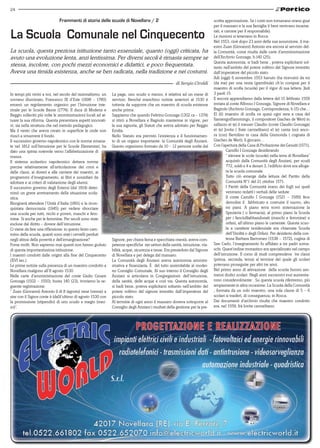 24

                              Frammenti di storia delle scuole di Novellara / 2                                                scritta approvazione. Se i conti non tornavano erano guai
                                                                                                                               per il massaro e la sua famiglia (i beni venivano incame-

La Scuola Comunale nel Cinquecento                                                                                             rati, e carcere per il responsabile).
                                                                                                                               Le riunioni si tenevano in Rocca.
                                                                                                                               Nel 1553, cioè dopo 23 anni della sua assunzione, il ma-
                                                                                                                               estro Zuan (Giovanni) Antonio era ancora al servizio del-
La scuola, questa preziosa istituzione tanto essenziale, quanto (oggi) criticata, ha                                           la Comunità, come risulta dalle carte d’amministrazione
avuto una evoluzione lenta, anzi lentissima. Per diversi secoli è rimasta sempre se                                            dell’Archivio Gonzaga, b.140 (25);
                                                                                                                               Questa autonomia, si badi bene , poteva esplicitarsi sol-
stessa, incolore, con pochi mezzi economici e didattici, e poco frequentata.                                                   tanto nell’ambito del potere volitivo del Signore investito
Aveva una timida esistenza, anche se ben radicata, nella tradizione e nei costumi.                                             dall’imperatore del piccolo stato.
                                                                                                                               Adì (oggi) 6 novembre 1553 havuto (ha ricevuto) da mi
                                                                                                       di Sergio Ciroldi       (da me) per una vesta (grembiule) ch’io comprai per il
                                                                                                                               maestro di scolla (scuola) per il vigor di sua lettera. Jiuli
In tempi più vicini a noi, nel secolo del razionalismo, un    La paga, uno scudo e mezzo, è relativa ad un mese di             3 paoli 15
sovrano illuminato, Francesco III d’Este (1698 – 1780)        servizio. Benché manchino notizie anteriori al 1530 è            E ancora apprendiamo dalla lettera del 15 febbraio 1559
emanò un regolamento organico per l’Istruzione inte-          tuttavia da supporre che un maestro di scuola esistesse          inviata al conte Alfonso I Gonzaga, Signore di Novellara e
rinale per le Scuole Basse (1774). Il duca di Modena e        anche prima.                                                     Bagnolo (Archivio Gonzaga, Corrispondenza, b.15) che…
Reggio sollecitò più volte le amministrazioni locali ad at-   Sappiamo che quando Feltrino Gonzaga (1302 ca – 1374)            El (il) maestro di scolla va quasi ogni sera a casa del
tuare la sua riforma. Questa presentava aspetti innovati-     si ritirò a Novellara e Bagnolo mantenne in vigore, per          fiamengo(fiammingo, il compositore Giaches de Wert) in
vi, sia nella struttura che nel metodo pedagogico.            la sua signoria, gli Statuti che aveva adottato per Reggio       sallazzo et (e) il messer Claudio (conte Claudio Gonzaga)
Ma il vento che aveva creato in superficie le onde non        Emilia.                                                          et (e) Jovita ( frate carmelitano) el (e) canta (no) anco-
riuscì a smuovere il fondo.                                   Nello Statuto era previsto l’esistenza e il funzionamen-         ra (con) Bertolino in casa della Gismonda ( cognata di
Il successivo governo napoleonico con le norme emana-         to di un organo importante: la Comunità degli Anziani.           Giaches de Wert), lì giocano…
te nel 1812 sull’Istruzione per le Scuole Elementari, ha      Questo organismo formato da 10 – 12 persone scelte dal           Con l’apertura della Casa di Probazione dei Gesuiti (1571),
dato una spinta notevole verso l’alfabetizzazione di                                                                                    Camillo I Gonzaga desiderando
massa.                                                                                                                                  “ elevare le scole (scuole) nella terra di Novellara”
Il sistema scolastico napoleonico dettava norme                                                                                         acquistò dalla Comunità degli Anziani, per scudi
precise relativamente all’articolazione dei corsi e                                                                                     772, soldi e 4 e denari 3, l’edificio dove era alloga-
delle classi, ai doveri e alle carriere dei maestri, ai                                                                                 ta la scuola comunale.
programmi d’insegnamento, ai libri e sussidiari da                                                                                      Tutto ciò emerge dalla lettura del Partito della
adottare e ai criteri di valutazione degli alunni.                                                                                      Comunità N°1 del 21 ottobre 1571.
Il successivo governo degli Estensi (dal 1814) deter-                                                                                   I Partiti della Comunità erano dei fogli sui quali
minò un grave arretramento della situazione scola-                                                                                      venivano redatti i verbali delle sedute.
stica.                                                                                                                                  Il conte Camillo I Gonzaga (1521 – 1589) fece
Bisognerà attendere l’Unità d’Italia (1861) e la ricon-                                                                                 demolire il fabbricato e costruire il nuovo, alto
quistata democrazia (1945) per vedere sbocciare                                                                                         tre piani. A piano terra trovò sistemazione la
una scuola per tutti, ricchi e poveri, maschi e fem-                                                                                    Spezieria ( o farmacia), al primo piano la Scuola
mine. Sì anche per le femmine. Per secoli sono state                                                                                    per i fanciulliabbandonati (maschi e femmine) e
escluse dal diritto – dovere dell’istruzione.                                                                                           orfani, all’ultimo piano le camerate. Questa scuo-
Ci viene da fare una riflessione: in questo lento cam-                                                                                  la a carattere residenziale era chiamata Scuola
mino della scuola, quanti sono stati i cervelli perduti                                                                                 dell’Umiltà o degli Orfani. Per desiderio della con-
negli abissi della povertà e dell’emarginazione?              Signore, per chiara fama e specchiata onestà, aveva com-                  tessa Barbara Barromeo (1538 – 1572), cugina di
Forse molti. Non sapremo mai quanti non hanno goduto          petenze specifiche nei settori della sanità, istruzione, via-    San Carlo, l’insegnamento fu affidato a tre padri soma-
di questa importantissima istituzione.                        bilità, acque, sicurezza e tasse. Era presieduto dal Signore     schi. Quest’ordine monastico era specializzato nel campo
I maestri condotti dalle origini alla fine del Cinquecento    di Novellara e per delega dal massaro.                           dell’istruzione. Il corso di studi comprendeva tre classi
(XVI sec.)                                                    La Comunità degli Anziani aveva autonomia ammini-                (prima, seconda, terza) al termine del quale gli scolari
Le prime notizie sulla presenza di un maestro condotto a      strativa e finanziaria. È del tutto assimilabile al moder-       potevano proseguire per altri tre anni.
Novellara risalgono all’8 agosto 1530.                        no Consiglio Comunale. Al suo interno il Consiglio degli         Nel primo anno di attivazione della scuola furono am-
Nelle carte d’amministrazione del conte Giulio Cesare         Anziani si articolava in Congregazioni: dell’istruzione,         messi dodici scolari. Negli anni successivi essi aumenta-
Gonzaga (1502 – 1550), busta 140 (23), troviamo la se-        della sanità, delle acque e così via. Questa autonomia,          rono considevolmente . Su questa scuola riferiremo, più
guente registrazione:                                         si badi bene, poteva esplicitarsi soltanto nell’ambito del       ampiamente in altra occasione. La Scuola della Comunità
“ Zuan (Giovanni) Antonio il di 8 (agosto) vene (venne) a     potere volitivo del signore investito dall’imperatore del        , formata da un solo maestro, una sola classe di 5 – 6
star con il Signor conte à (dal)l’ultimo di agosto 1530 con   piccolo stato.                                                   scolari si trasferì, di conseguenza, in Rocca.
la promissione (stipendio) di uno scudo e megio (mez-         Al termine di ogni anno il massaro doveva sottoporre al          Dai documenti d’archivio risulta che maestro condotto
zo)”.                                                         Consiglio degli Anziani i risultati della gestione per la pre-   era, nel 1559, frà Iovita carmelitano.
 