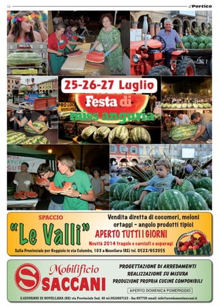 12
Sulla Provinciale per Reggiolo in via Colombo, 103 a Novellara (RE) tel. 0522/652055
Spaccio Vendita diretta di cocomeri, meloni
ortaggi - angolo prodotti tipici
Novità 2014 fragole e carciofi e asparagi
S.Giovanni di Novellara (RE) via Provinciale Sud, 45 tel.0522657123 - fax 657735 email: info@arredamentisaccani.it
 