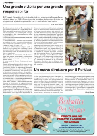 3
CHIUSO IL LUNEDI MATTINA
GIOVEDì POMERIGGIO APERTO
VENDITA ON-LINE
PRODOTTI E ACCESSORI
PER ANIMALI
Via Comunale Novellara, 1 (sulla Prov. Novellara - Reggiolo)
Tel. 0522/653800 - www.ballottapetshop.it
Da oggi sono il direttore del Portico. Sia chiaro: Lo
sono perché Paolo me l’ha chiesto e perché in tri-
bunale occorre un nome. Ho sempre creduto che
tutti noi novellaresi siamo direttori e collaboratori del
Portico. Lo credo perché il mensile arriva in tutte le
nostre case. E’ come un filo rosso che ci lega e ci fa
sentire tutti parte di una storia che il nostro giornale
racconta. Il merito di ogni numero non andrà di certo
a me ma a Paolo, Marco, Rinaldo, Federica e tutti i
collaboratori che come sempre partoriranno idee , do-
neranno tempo e scriveranno per bussare alle vostre
Un nuovo direttore per il Portico
porte. Mi auguro che anche in tempi complessi come
questi in cui è difficile per tutti far quadrare i bilanci,
la nostra comunità sia sempre attenta al Portico e lo
consideri un patrimonio che, di questo ne sono certo,
molti paesi ci invidiano. Spero che il Portico continui
a raccontare tante storie novellaresi, ospiti sempre la
penna di chi ha qualcosa di saggio da scrivere e tenga
compagnia a chi ha a cuore Novellara e ama leggerne
le sue pagine. Grazie di essere lettori assidui e buon
Portico a tutti !
Mattia Mariani
E’ evidente che è una vittoria del PD e, innanzitutto, del
suo Segretario e Presidente del Consiglio Matteo Renzi.
Credo sia innegabile, anche da parte di chi non l’ha soste-
nuto per la Segreteria. Così com’è innegabile l’impegno
di tutto il partito, di tutte le sue componenti, in questa
campagna elettorale.
Un voto a mio avviso contemporaneamente segnato dalla
paura e dalla speranza.
La paura che montasse a dimensioni quasi incontenibili
un populismo con tratti di avventurismo (fuori dall’euro)
e di nuova barbarie (oltre Hitler o i processi in piazza).
L’argine non poteva che essere il PD.
La speranza: un’Italia sofferente sul piano sociale ha
affidato al PD e al Governo Renzi la possibilità di farcela
ancora a cambiare le politiche europee e ad introdurre
quei cambiamenti in Italia che permettano di uscire dalla
crisi e di creare lavoro.
Ecco perché non c’è da montarsi la testa. Se siamo il
partito della Nazione occorre avere la consapevolezza
dell’attesa che si è prodotta per un’azione di governo
davvero incisiva.
Le prime mosse del Governo Renzi vanno in questa
direzione.
A partire dall’Europa. Chiediamo di non iniziare dai nomi
per i posti alla guida del Parlamento Europeo e nella
Commissione europea, ma dalle politiche. Lo possiamo
fare essendo la prima forza politica nel PSE e quella che
ha registrato un consenso senza pari. L’Europa non va
né demolita, né conservata così com’è. Va cambiata.
In Italia ora possiamo spingere l’acceleratore sulle riforme
istituzionali e su quelle economiche e di assetto della pub-
blica amministrazione. A partire dalla lotta alla corruzione.
Va riconvertito entro il 23 giugno il decreto legge sugli 80
euro e vanno portate avanti le altre riforme.
Per la ripresa economica e dell’occupazione sono fon-
damentali sia l’accelerazione del pagamento dei debiti
delle pubbliche amministrazioni verso le imprese, che le
riforme fiscali e la ripresa degli investimenti.
Siamo pienamente impegnati su tutti questi fronti.
Per gli investimenti è essenziale il ruolo dei Comuni e degli
Enti Locali. Occorre arrivare al superamento del patto di
stabilità interno, come è negli indirizzi programmatici del
Una grande vittoria per una grande
responsabilità
di On Maino Marchi
Il 25 maggio è una data che resterà nella storia per un successo elettorale di gran-
dissimo rilievo per il PD. Un successo che non deve farci montare la testa, ma
comprendere la grande responsabilità che ci è stata affidata dagli elettori.
Governo. La nostra responsabilità aumenta anche per la
fiducia che gli elettori ci hanno affidato nel governo loca-
le. Siamo al governo in tre quarti delle regioni e in gran
parte delle città. Però ci sono stati anche segnali negativi
nel voto amministrativo. Quindi dobbiamo porre molta
attenzione a come si governa ogni Comune. Nello stesso
tempo le nostre sconfitte o anche solo le nostre difficoltà
sono spesso frutto soprattutto delle nostre divisioni inter-
ne, che vanno superate. Non va superata la discussione e
il confronto. Però si deve recuperare l’unità d’azione una
volta assunte democraticamente le decisioni.
Infine penso vada sottolineato l’ottimo risultato del PD
reggiano. La vittoria al primo turno nel capoluogo (in
cui registriamo il miglior dato nazionale per il PD nei
comuni capoluogo di provincia), oltre che a Scandiano
e Casalgrande, la riconquista di Guastalla, la conferma
negli altri comuni capi distretto, che si è completata con
il risultato di Correggio, la netta affermazione in tutti i
Comuni oltre i 10.000 abitanti, come Novellara, nonché
negli altri Comuni, pur con le sconfitte di Carpineti, Via-
no e Villaminozzo (gli ultimi due già dal 2009) sono la
dimostrazione di un lavoro fatto con dedizione, umiltà
e determinazione che ha prodotto la vasta affermazione
delle nostre liste.
I gelatai del Girasole
 