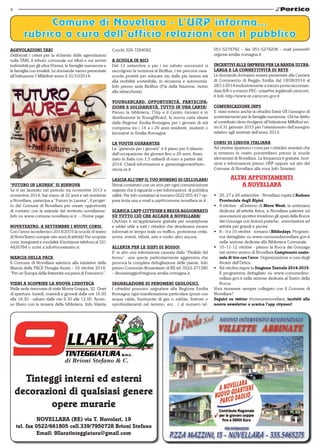 4 
Agevolazioni TARI. 
Deliberati i criteri per la richiesta delle agevolazioni 
sulla TARI, il tributo comunale sui rifiuti e sui servizi 
indivisibili per gli ultra 65enni, le famiglie numerose e 
le famiglia con invalidi. Le domande vanno presentate 
all’Istituzione I Millefiori entro il 31/10/2014. 
“Futuro in laurea” si rinnova 
Se ti sei laureato nel periodo tra novembre 2013 e 
novembre 2014, hai meno di 32 anni e sei residente 
a Novellara, partecipa a “Futuro in Laurea”, il proget-to 
del Comune di Novellara per creare opportunità 
di contatto con le aziende del territorio novellarese. 
Info su www.comune.novellara.re.it – Home page. 
NoveTeatro, a settembre i nuovi corsi. 
Con l’anno accademico 2014/2015 la scuola di teatro 
di NoveTeatro compie otto anni di attività! Per scoprire 
corsi, insegnanti e modalità d’iscrizione telefona al 331 
4426784 o scrivi a info@noveteatro.it. 
Marcia della Pace 
Il Comune di Novellara aderisce alla iniziative della 
Marcia della PACE Perugia-Assisi – 19 ottobre 2014: 
“Per un’Europa della fraternità sui passi di Francesco”. 
Vieni a scoprire la nuova ludoteca 
Nella sede rinnovata di viale Monte Grappa, 32. Orari 
di apertura: lunedì, martedì e giovedì dalle ore 16.00 
alle 18.30 - sabato dalle ore 9.30 alle 12.00. Acces-so 
libero con la tessera della biblioteca. Info Valeria 
Cocchi 329-7284582. 
A scuola in bici 
Dal 13 settembre e per i tre sabato successivi si 
raccolgono le iscrizioni al BiciBus, i tre percorsi casa-scuola 
protetti per educare sin dalla più tenera età 
alla mobilità sostenibile, in sicurezza e autonomia. 
Info presso sede BiciBus (P.le della Stazione, vicino 
alla tabaccheria). 
YoungERcard: opportunità, partecipa-zione 
e solidarietà, tutto in una carta! 
Presso la biblioteca, l’Urp e il Centro Giovani è in 
distribuzione la YoungERcard, la nuova carta ideata 
dalla Regione Emilia-Romagna per i giovani di età 
compresa tra i 14 e i 29 anni residenti, studenti o 
lavoratori in Emilia-Romagna. 
La YOUTH GUARANTEE 
La “garanzia per i giovani” è il piano per il rilancio 
dell’occupazione dei giovani fino a 29 anni, finan-ziato 
in Italia con 1,5 miliardi di euro a partire dal 
2014. Chiedi informazioni a: garanziagiovani@pro-vincia. 
re.it. 
Lascia all’URP il tuo numero di cellulare! 
Verrai contattato con un sms per ogni comunicazione 
urgente che ti riguarda o per informazioni di pubblica 
utilità. Per info contattaci al numero 0522 655.417 op-pure 
invia una e-mail a urp@comune.novellara.re.it . 
Scarica l’app CityUser e resta aggiornato 
su tutto ciò che accade a Novellara! 
CityUser è un’applicazione gratuita per smartphone 
e tablet utile a tutti i cittadini che desiderano essere 
informati in tempo reale su traffico, protezione civile, 
avvisi, eventi, tributi, arte e molto altro ancora. 
Allerta per le siepi di bosso! 
E’ in atto una infestazione causata dalla “Piralide del 
bosso”, una specie particolarmente aggressiva che 
provoca la completa defogliazione delle piante. Info 
presso Consorzio fitosanitario di RE tel. 0522-271380 
– fitosanreggio@regione.emilia-romagna.it. 
Segnalazione di fenomeni geologici. 
I cittadini possono segnalare alla Regione Emilia 
Romagna ogni manifestazione particolare (pozzi con 
acqua calda, fuoriuscite di gas o sabbia, fratture o 
sprofondamenti nel terreno, ecc…) al numero tel. 
Tinteggi interni ed esterni 
decorazioni di qualsiasi genere 
opere murarie 
NOVELLARA (RE) via T. Nuvolari, 19 
tel. fax 0522/661805 cell.339/7950728 Brioni Stefano 
Email: 9llaratinteggiatura@gmail.com 
051-5274792 – fax 051-5274208 – mail pseveri@ 
regione.emilia-romagna.it 
Incentivi alle imprese per la banda ultra-larga 
e la connettività di rete - 
Le domande dovranno essere presentate alla Camera 
di Commercio di Reggio Emilia dal 18/08/2014 al 
28/11/2014 esclusivamente a mezzo posta raccoman-data 
A/R o a mezzo PEC: cciaa@re.legalmail.camcom. 
it Info http://www.re.camcom.gov.it 
Comunicazione INPS 
E’ stato esteso anche ai cittadini Extra-UE l’assegno di 
sostentamento per le famiglie numerose. Chi ha diritto 
al contributo deve rivolgersi all’Istituzione Millefiori en-tro 
il 31 gennaio 2015 per l’ottenimento dell’assegno 
relativo agli arretrati dell’anno 2013. 
Corsi di lingua italiana 
Ad ottobre ripartono i corsi per i cittadini stranieri che 
si terranno in orario pomeridiano presso le scuole 
elementari di Novellara. La frequenza è gratuita. Iscri-zioni 
e informazioni presso URP oppure sul sito del 
Comune di Novellara alla voce Info Stranieri. 
Altri appuntamenti 
a Novellara 
• 26, 27 e 28 settembre - Novellara ospita il Raduno 
Provinciale degli Alpini. 
• 4 ottobre - all’interno di Move Week, la settimana 
dedicata all’attività fisica, a Novellara palestre ed 
associazioni sportive invadono gli spazi della Rocca 
dei Gonzaga con lezioni pratiche, esercitazioni ed 
attività per grandi e piccini. 
• 8 – 9 e 10 ottobre - tornano i Bibliodays. Program-ma 
dettagliato su www.comunedinovellara.gov.it 
nella sezione dedicata alla Biblioteca Comunale. 
• 10–11-12 ottobre - presso la Rocca dei Gonzaga 
nel centro storico di Novellara Campionato nazio-nale 
di tiro con l’arco. Organizzazione a cura degli 
Arcieri dell’Ortica. 
• Ad ottobre riapre la Stagione Teatrale 2014-2015. 
Il programma dettagliato su www.comunedino-vellara. 
gov.it nella sezione dedicata al Teatro della 
Rocca. 
Vuoi rimanere sempre collegato con il Comune di 
Novellara? 
Seguici su twitter @comunenovellara, iscriviti alla 
nostra newsletter o scarica l’app cityuser! 
 