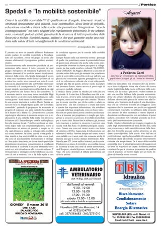 10
dott. M.Bigi, dott.ssa R.Bocedi
dal lunedì al venerdì
09.30 - 12.00
13.00 - 16.00
17.00 - 19.30
sabato 13.00 - 15.00
altri orari e visite a domicilio su appuntamento
Novellara (RE) via Manzoni, 14
tel. 0522/654710
cell. 337/584683 - 340/2751010 Novellara (RE) via E. Mattei, 41
Tel. 0522/661281 Fax 0522/662186
Email: info@tbs.it - www.tbs.it
Riscaldamento
Condizionamento
Solare
Energia Alternativa
di Benevelli e Strucchi snc
Auguri
a Federica Gatti
per il suo 2° compleanno da mamma Evelina,
papà Marco, i cugini, gli zii, i nonni e i bisnonni.
E’ passato un anno da quando abbiamo finalmente
sentito parlare di mobilità sostenibile a Novellara.
tutto ciò succedeva, prima nei gruppi di lavoro che
stavano elaborando il programma politico ammini-
strativo.
Successivamente nelle assemblee pubbliche di pre-
sentazione dello stesso, il tutto proposto da quel
gruppo eterogeneo ed entusiasta di giovani che sa-
rebbero diventati di li a qualche mese i nuovi ammi-
nistratori della nostra città. Quella dei gruppi di lavoro
è stata una esperienza molto bella e positiva di cui
rendere loro merito, sono maturati una serie di contri-
buti sui più disparati temi che potrebbero interessare
la comunità e di conseguenza chi la governa. Molti i
gruppi, singoli e associazioni tra cui 9pedali di cui oggi
sono portavoce che hanno dato il loro contributo. Si
è seminato tanto e sono nate nuove sensibilità. Oggi
come dicevo a soli otto mesi dall’insediamento della
nuova giunta i frutti stanno cominciando a maturare.
In una recente intervista al portico Alberto Razzini as-
sessore fra le cui deleghe figura quella per “la mobilità
sostenibile”, parlando di programmi ha accennato al
progetto di realizzare una pista ciclabile che colleghe-
rà le frazioni di S. Maria e S. Giovanni con il comune
capoluogo e alla messa in sicurezza sempre con la re-
alizzazione di una ciclabile della strada che attraversa
la frazione di S. Bernardino per tutta la sua lunghezza
fino alla stazione locale. Potrebbe sembrare un inter-
vento logico nella sua semplicità esplicativa, ma se ci
soffermiamo un attimo sul passato o meglio su ciò
che oggi abbiamo a tutela e a sviluppo della mobilità
sul nostro territorio, bé allora questa scelta,quella di
dare priorità a due assi ciclablili va vista come qual-
che cosa di assolutamente rivoluzionario e strategi-
co. Non solo e non tanto per i suoi risvolti pratici che
garantiranno sicurezza e consentiranno ai novellaresi
delle frazioni di usufruire di un asse attrezzato che li
unirà non solo virtualmente alla comunità urbana. E’
rivoluzionario e strategico perché ridefinisce un con-
cetto di città e territorio, che si dà delle regole e crea
9pedali e “la mobilità sostenibile”
Cosa è la mobilità sostenibile?!!! E’ quell’insieme di regole, interventi tecnici e
strutturali (Innanzitutto vedi ciclabili, isole spartitraffico, dossi limiti di velocità),
educazione stradale e civica nelle scuole che permettono l’integrazione “non la
contrapposizione” tra tutti i soggetti che regolarmente percorrono le vie urbane:
auto, motocicli, pedoni, ciclisti, garantendo la sicurezza di tutti in particolare delle
fasce più a rischio, bambini ragazzi, anziani e che può garantire anche una rica-
duta sulla salute di tutti noi migliorando le condizioni ambientali.
le condizioni appunto per la crescita della mobilità
sostenibile.
Sempre Razzini nella sua intervista semina i germogli
di quella che potrebbero essere le potenzialità future
di questo asse attrezzato che anche nella nostra visio-
ne potrebbe diventare la chiave per aprirci al collega-
mento tra due realtà storiche e culturali “DA CANOS-
SA AI GONZAGA” da Reggio a Mantova su una rete di
ciclovie molte delle quali già esistenti che potrebbero
aprire le porte della nostra città con le sue valli e la sua
piccola ma conosciuta signoria gonzaghesca ai flus-
si di un cicloturismo culturale che si stà sviluppando
sempre più. Ma di questo avremo modo di parlare
nel prossimo futuro, siamo ancora ai primi vagiti di
un nuovo modello culturale.
Il sindaco Elena Carletti ha ribadito più volte che tra
le priorità c’è il voler fare di Novellara una città a mi-
sura d’uomo, dove le piste ciclopedonali, la mobilità
integrata, siano una risorsa per tutti i cittadini. “Musica
per le nostre orecchie, per chi ha scritto e urlato su
questi temi”. Chi ben comincia è a metà dell’opera
e queste due importanti infrastrutture, che sottolineo
sono già nella fase progettuale, sono un buon inizio.
Ora noi per primi siamo pronti a rimboccarci le mani-
che e a lavorare per progettare e o meglio per ripro-
gettare e proporre un percorso di mobilità sostenibile
per la nostra città. Alcune idee le abbiamo già, innanzi
tutto tracciare e mettere in sicurezza i percorsi casa
scuola (vedi Bici Bus) e le direttrici principale casa la-
voro. Creare una zona nel centro storico con limite
di velocità a 30 Km. Supportata di infrastrutture per
rallentare il traffico. Attivare sempre nel centro storico
una viabilità con i sensi unici che consenta anche di
liberare aree per la sosta a tempo determinato. Ride-
finire le aree ZTL (zona traffico limitato) per le scuole.
Predisporre un piano di controllo e se possibile messa
in sicurezza di tutta una serie di strade extraurbane,
vedi Borgazzo, strada Arginone, strada Boschi, strada
Valle, che sono diventate di difficile percorrenza per
ciclisti e pedoni.
Infine ma non ultimo noi pensiamo che sia dovero-
so se non obbligatorio ridare vita e lustro alla nostra
piazza togliendola dalla morsa soffocante della auto-
vetture. Già fa notizia “piacevole“ vedere mettere in
atto una vecchia delibera della passata amministra-
zione da sempre disattesa che prevede la chiusura
dell’area pilomat della piazza dal sabato sera alla Do-
menica sera. Speriamo sia il segno di una discontinu-
ità e che sia l’embrione di scelte più coraggiose. Certo
sappiamo che la questione per pochi ma agguerriti
commercianti è un tabù, noi abbiamo delle proposte
che partono da altre esperienze e siamo disposti a
discuterne con chiunque ma non escludiamo di poter
andare a consultare tutti i cittadini sperando sia di sti-
molo per l’amministrazione comunale.
Voglio chiudere chiedendo un impegno maggiore da
parte degli amministratori sul tema del Bici Bus, nella
sua promozione e nella sensibilizzazione delle fami-
glie che dovrebbe passare anche attraverso un più
diretto coinvolgimento delle scuole. Nato dall’idea di
pochi volontari oggi ha la possibilità di maturare e di
diventare il fiore all’occhiello di questo rinnovamento
culturale che auspichiamo. Se il tema della mobilità
sostenibile è per le attuali generazioni di maggiorenni
un tema da acquisire e da capire, dobbiamo pensare
e credere che per le prossime generazioni sia qualche
cosa di acquisito, un nostro regalo per un modo mi-
gliore di vivere la nostra comuni.
di Tampelloni Illic - 9pedali
 