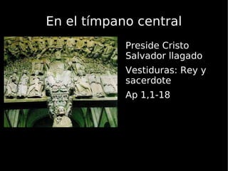En el tímpano central <ul><li>Preside Cristo Salvador llagado </li></ul><ul><li>Vestiduras: Rey y sacerdote </li></ul><ul>...