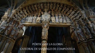 PÓRTICODE LA GLORIA
CATEDRAL DE SANTIAGODE COMPOSTELA
 