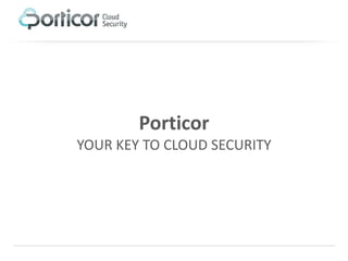 Porticor
YOUR KEY TO CLOUD SECURITY
 