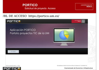 PORTICO
              Solicitud de proyecto. Acceso


URL DE ACCESO https://portico.um.es/




                                              Vicerrectorado de Economía e Infraestructura
 