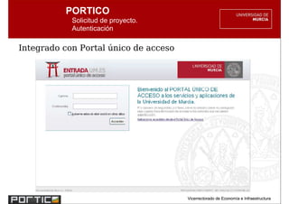 PORTICO
            Solicitud de proyecto.
            Autenticación

Integrado con Portal único de acceso




                                       Vicerrectorado de Economía e Infraestructura
 