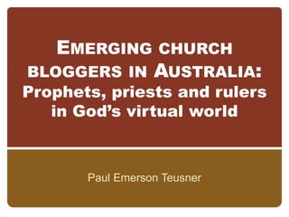 Emerging church bloggers in Australia:Prophets, priests and rulers in God’s virtual world Paul Emerson Teusner 