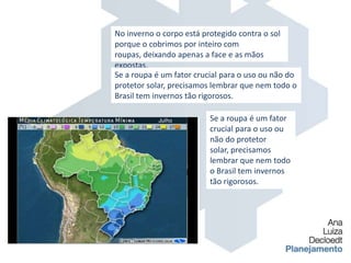 No inverno o corpo está protegido contra o sol porque o cobrimos por inteiro com roupas, deixando apenas a face e as mãos expostas.Se a roupa é um fator crucial para o uso ou não do protetor solar, precisamos lembrar que nem todo o Brasil tem invernos tão rigorosos.Se a roupa é um fator crucial para o uso ou não do protetor solar, precisamos lembrar que nem todo o Brasil tem invernos tão rigorosos.