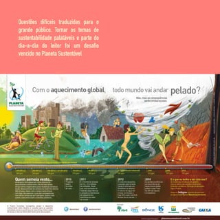 Questões difíceis traduzidas para o
grande público. Tornar os temas de
sustentabilidade palatáveis e parte do
dia-a-dia do leitor foi um desafio
vencido no Planeta Sustentável
 