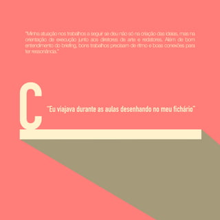 "Minha atuação nos trabalhos a seguir se deu não só na criação das ideias, mas na
orientação de execução junto aos diretores de arte e redatores. Além de bom
entendimento do briefing, bons trabalhos precisam de ritmo e boas conexões para
ter ressonância.”
C“Eu viajava durante as aulas desenhando no meu fichário”
 