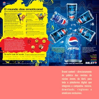 Brand content - direcionamento
do público das revistas do
núcleo Jovem, da Abril, para
toda a plataforma digital que
integrava a campanha: música,
downloads, ringtones e
emoticons exclusivos.
 