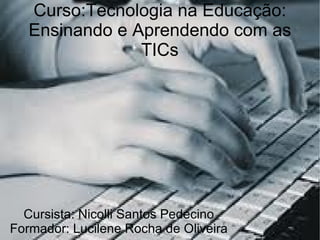 Curso:Tecnologia na Educação: Ensinando e Aprendendo com as TICs Cursista: Nicolli Santos Pedecino Formador: Lucilene Rocha de Oliveira 