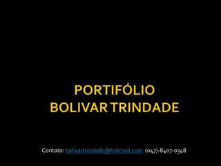 PORTIFÓLIO BOLIVAR TRINDADE Contato: bolivartrindade@hotmail.com  (047)-8407-0348 