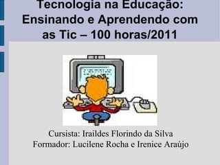 Tecnologia na Educação: Ensinando e Aprendendo com as Tic – 100 horas/2011 Cursista: Iraildes Florindo da Silva Formador: Lucilene Rocha e Irenice Araújo 