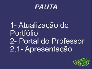PAUTA 1- Atualização do Portfólio 2- Portal do Professor 2.1- Apresentação  
