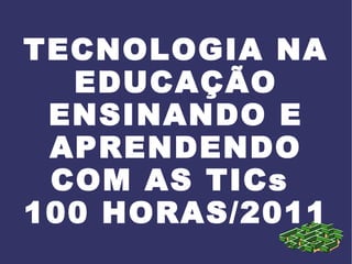 TECNOLOGIA NA EDUCAÇÃO ENSINANDO E APRENDENDO COM AS TICs  100 HORAS/2011 