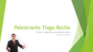 Palestrante Tiago Rocha
2 horas, 3 segredos e a sua Saúde de volta.
Clique para iniciar o portfólio.
 