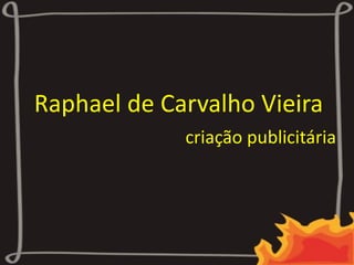 Raphael de Carvalho Vieira
Criação publicitária
 