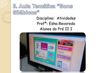 Disciplina: Atividades
Profª: Edna Revoredo
Alunos do Pré II I

 