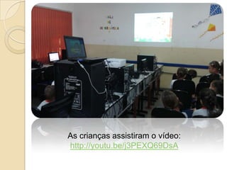 As crianças assistiram o vídeo:
http://youtu.be/j3PEXQ69DsA

 