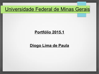 Universidade Federal de Minas Gerais
Portfólio 2015.1
Diogo Lima de Paula
 