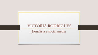 VICTÓRIA RODRIGUES
Jornalista e social media
 