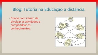 Blog: Tutoria na Educação a distancia.
◦ Criado com intuito de
divulgar as atividades e
compartilhar os
conhecimentos.
 
