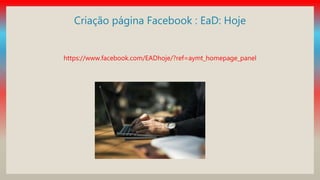 Criação página Facebook : EaD: Hoje
https://www.facebook.com/EADhoje/?ref=aymt_homepage_panel
 