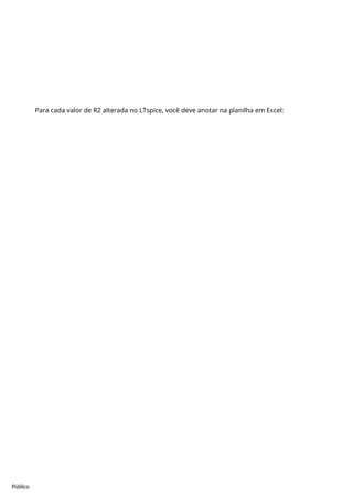 Público
Para cada valor de R2 alterada no LTspice, você deve anotar na planilha em Excel:
 