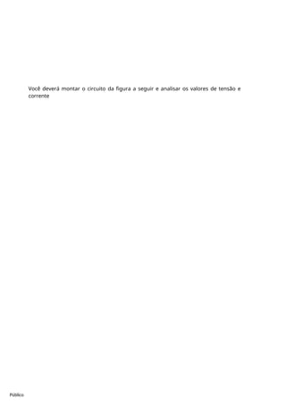 Público
Você deverá montar o circuito da figura a seguir e analisar os valores de tensão e
corrente
 