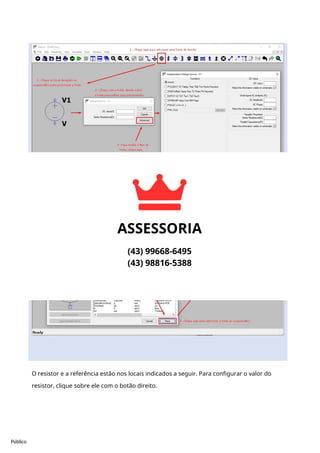 Público
A fonte de de corrente deve ser adicionada como um componente. Clicando como o botão
direito configure o valor “DC value[A]” com o necessário para o experimento.
O resistor e a referência estão nos locais indicados a seguir. Para configurar o valor do
resistor, clique sobre ele com o botão direito.
 