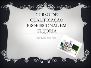 CURSO DE
QUALIFICAÇÃO
PROFISSIONAL EM
TUTORIA
Tânia Lúcia Silva Rosa
 
