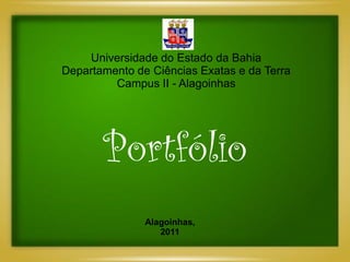 Universidade do Estado da Bahia
Departamento de Ciências Exatas e da Terra
         Campus II - Alagoinhas




       Portfólio
               Alagoinhas,
                  2011
 
