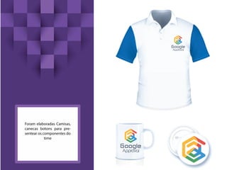 Foram elaboradas Camisas,
canecas botons para pre-
sentear os componentes do
time
 