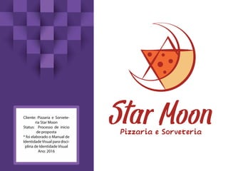 Cliente: Pizzaria e Sorvete-
ria Star Moon
Status: Processo de inicio
de proposta
* foi elaborado o Manual de
IdentidadeVisual para disci-
plina de Identidade Visual
Ano: 2016
 