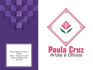 Cliente: Paula Cruz Artes e
Ofícios
Status: Processo em apli-
cação em midias sociais
Ano: 2015
 